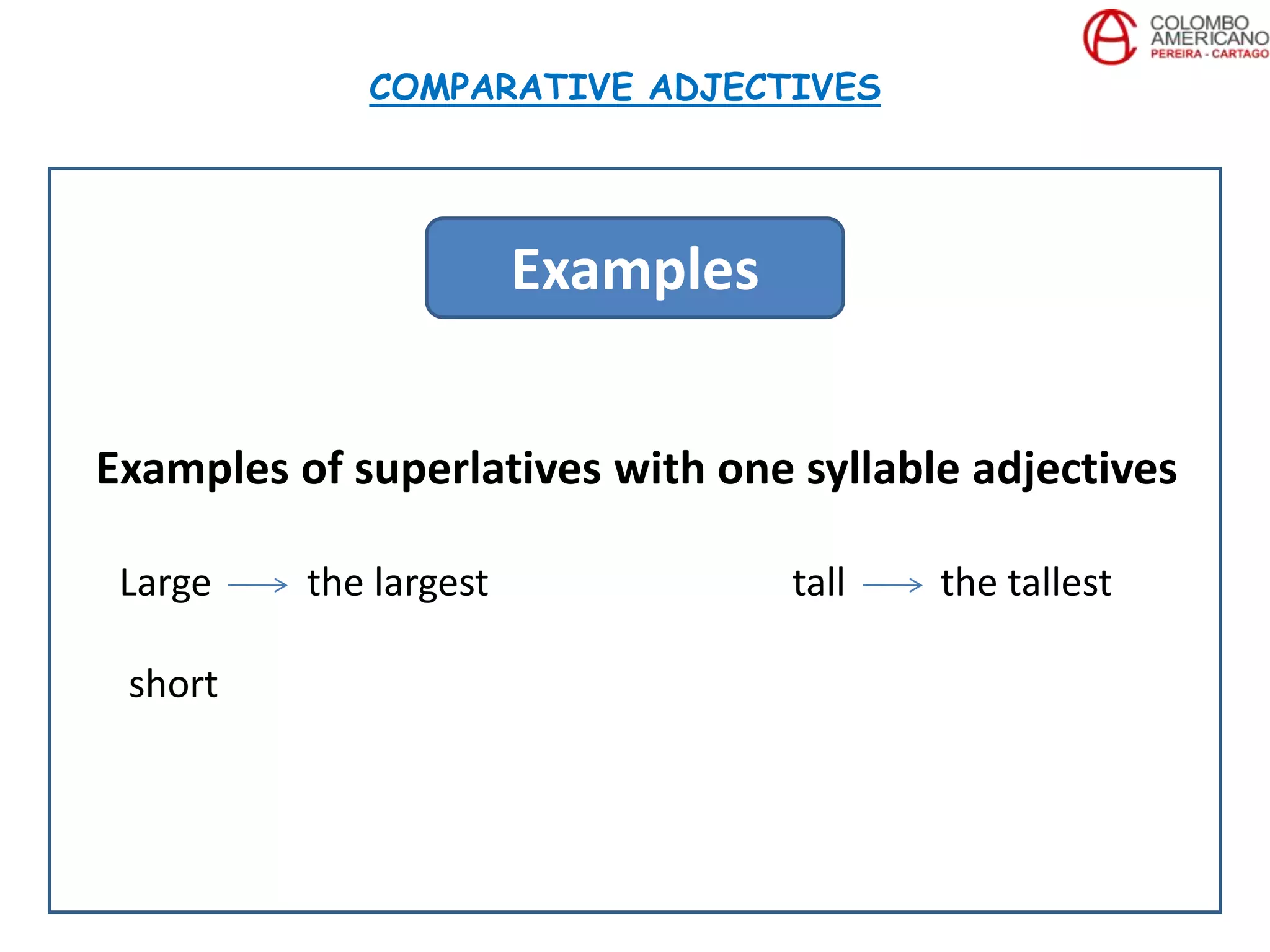 Examples of superlatives with one syllable adjectives
Large the largest tall the tallest
short
COMPARATIVE ADJECTIVES
Examples
 