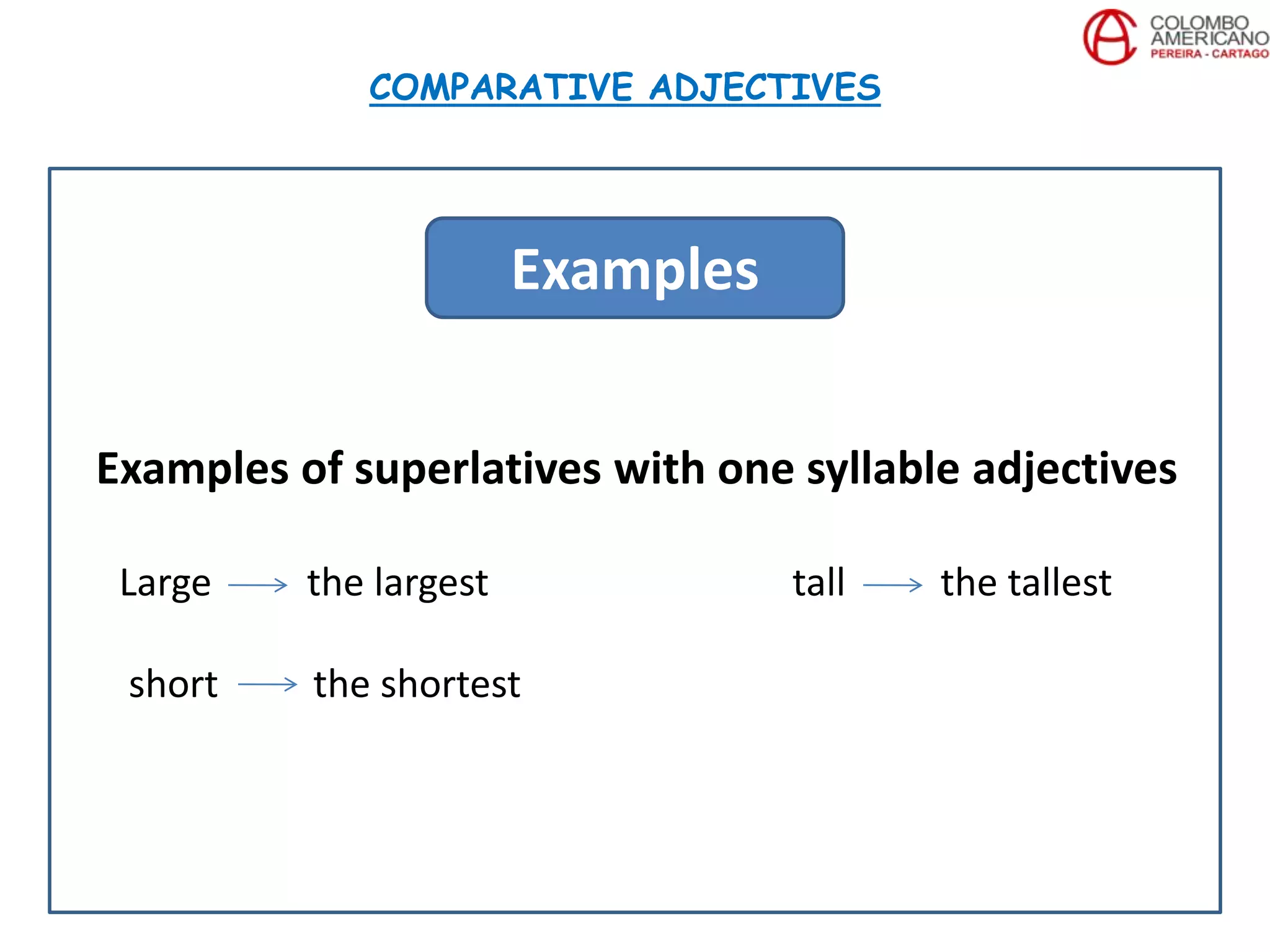 Examples of superlatives with one syllable adjectives
Large the largest tall the tallest
short the shortest
COMPARATIVE ADJECTIVES
Examples
 