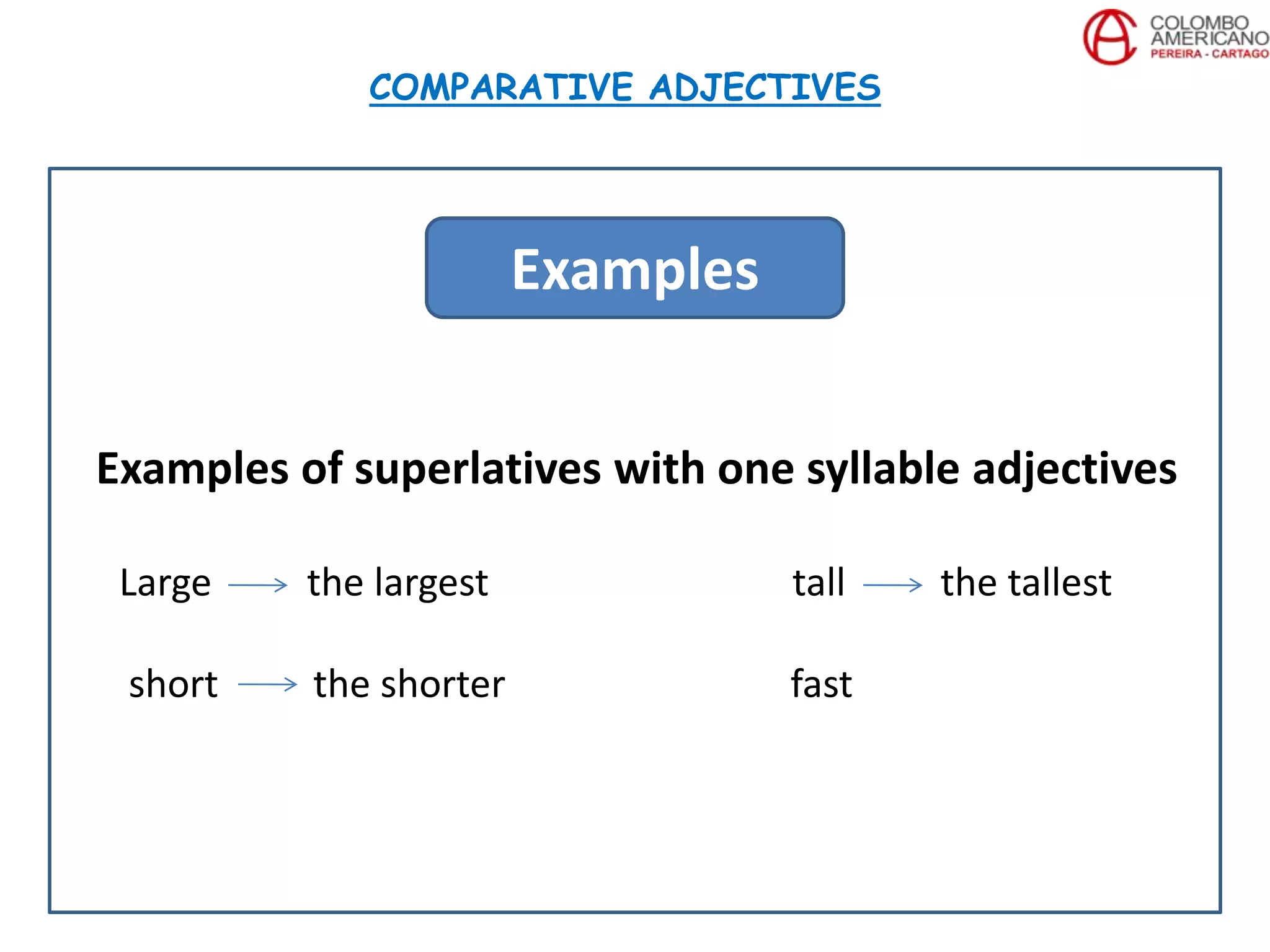 Examples of superlatives with one syllable adjectives
Large the largest tall the tallest
short the shorter fast
COMPARATIVE ADJECTIVES
Examples
 