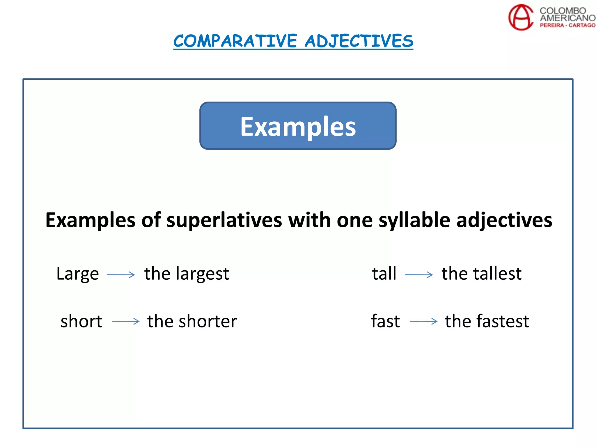 Examples of superlatives with one syllable adjectives
Large the largest tall the tallest
short the shorter fast the fastest
COMPARATIVE ADJECTIVES
Examples
 