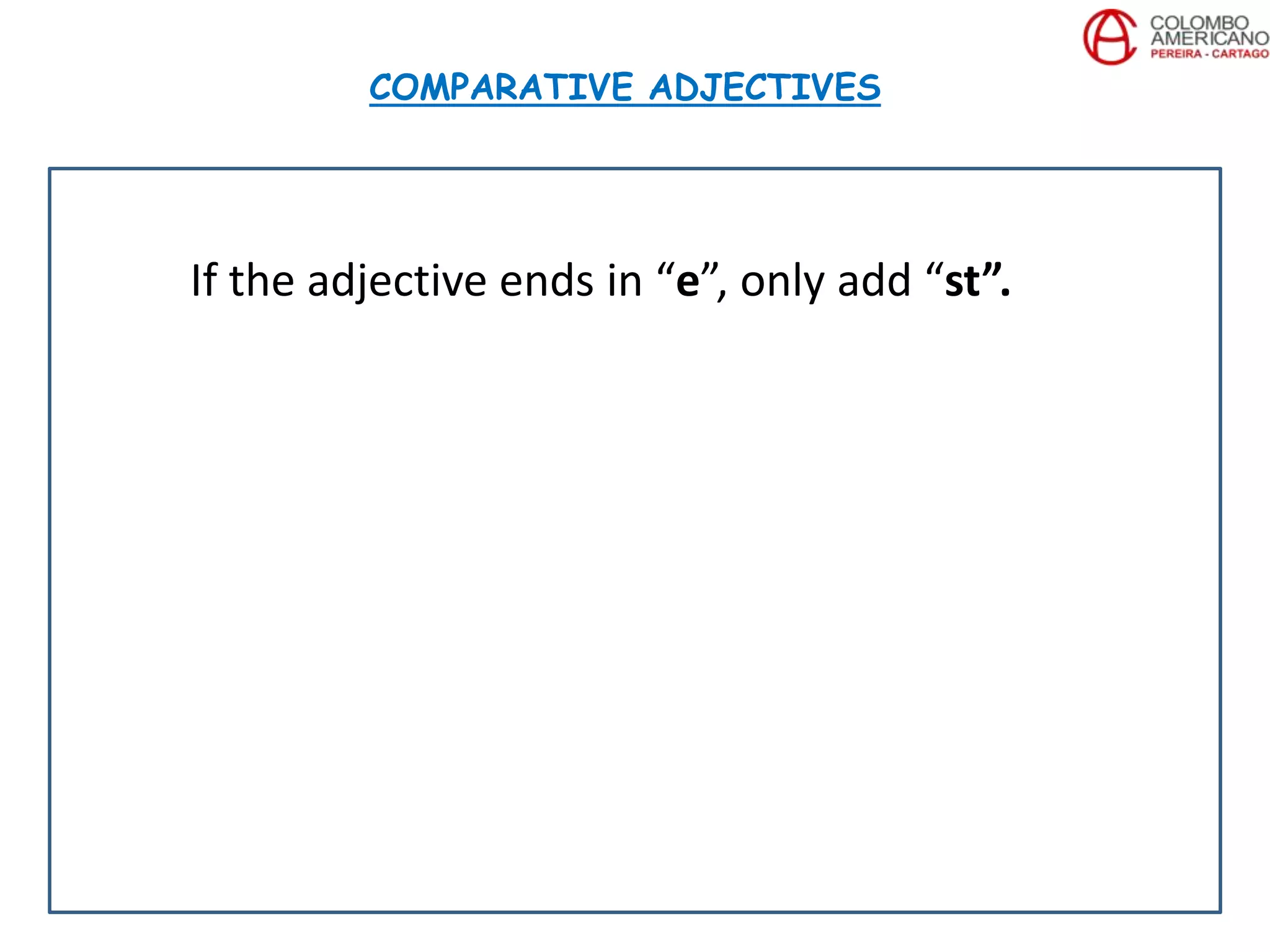 If the adjective ends in “e”, only add “st”.
COMPARATIVE ADJECTIVES
 
