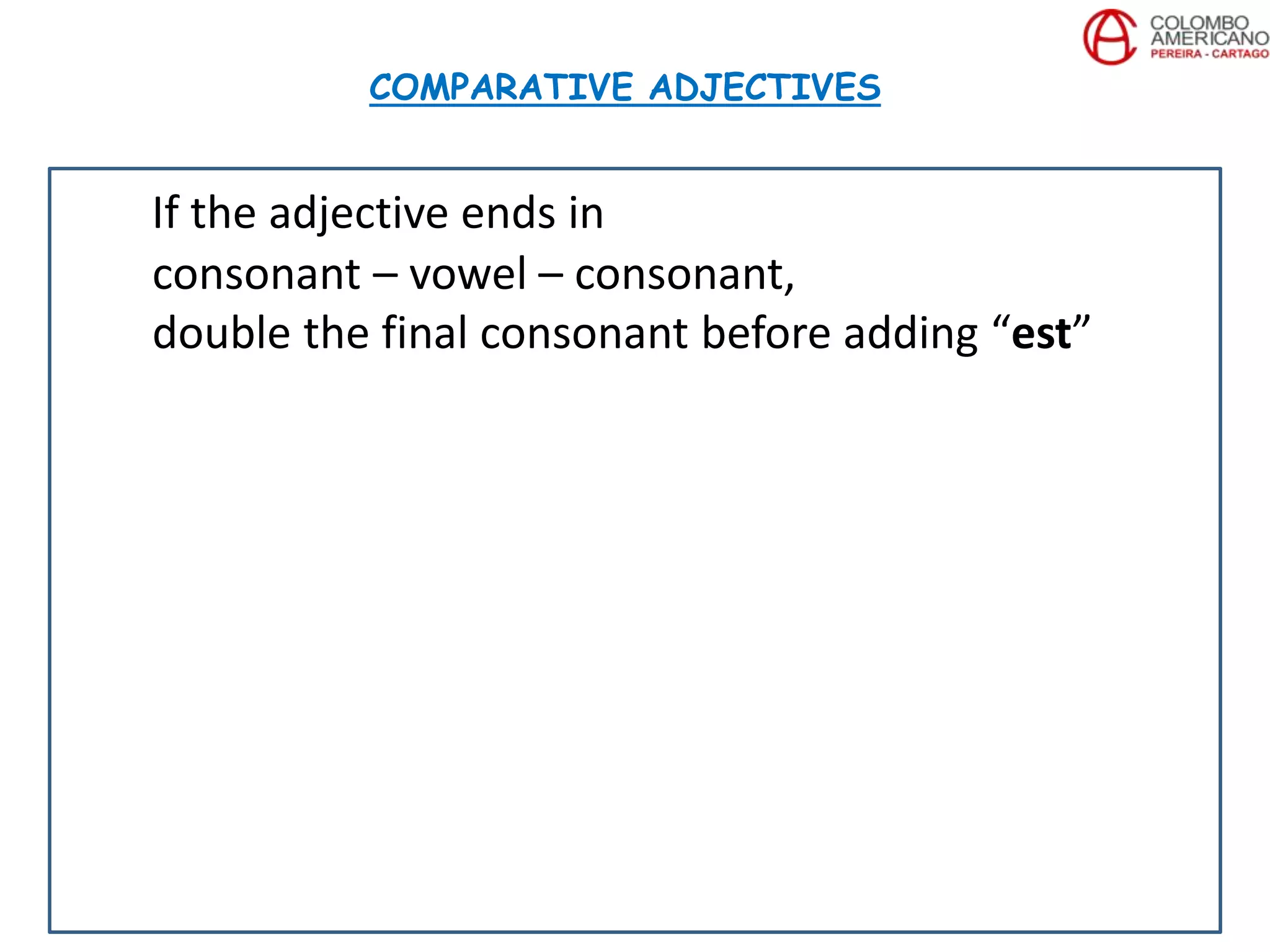 If the adjective ends in
consonant – vowel – consonant,
double the final consonant before adding “est”
COMPARATIVE ADJECTIVES
 