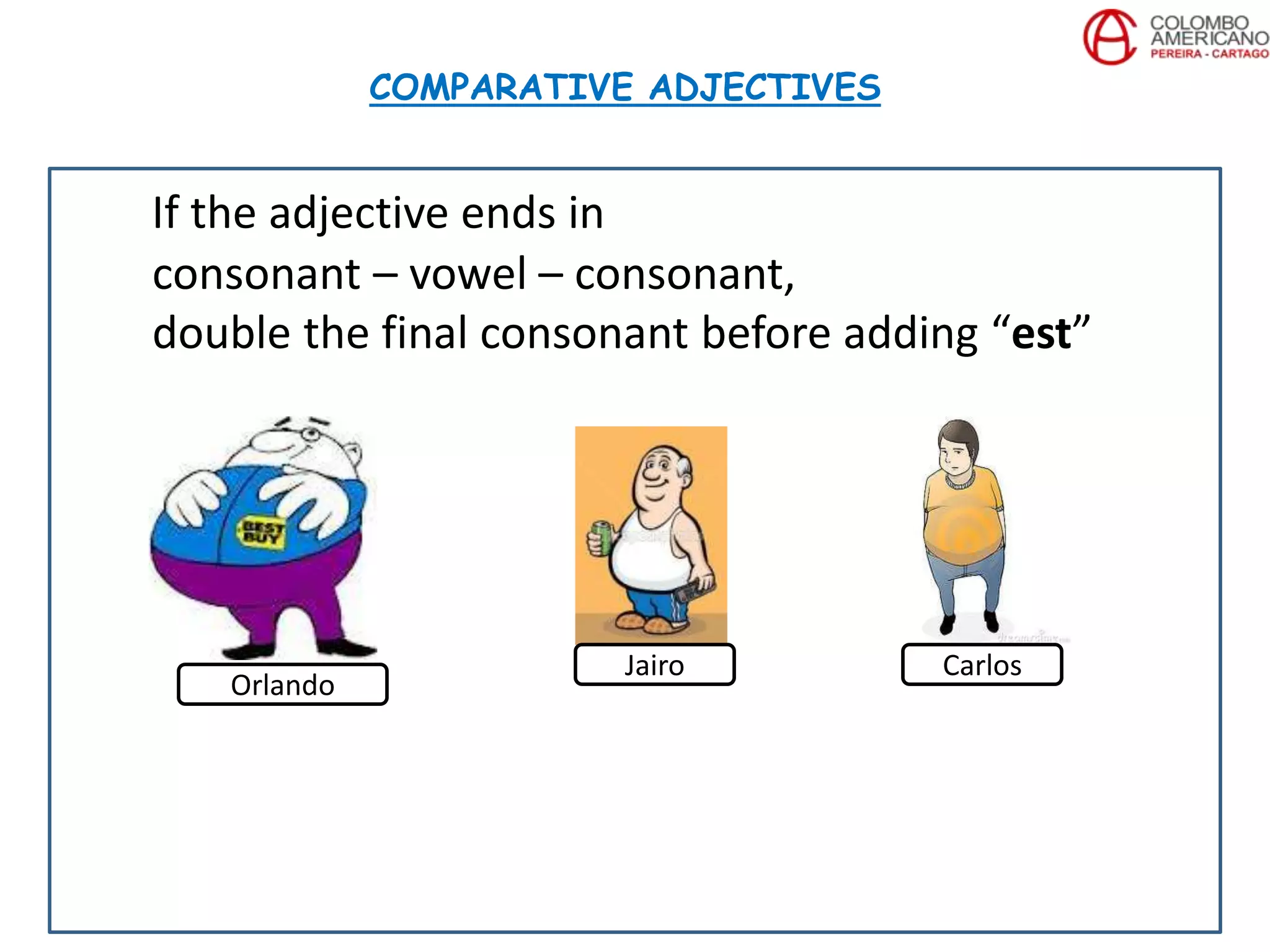 If the adjective ends in
consonant – vowel – consonant,
double the final consonant before adding “est”
COMPARATIVE ADJECTIVES
Orlando
Jairo Carlos
 