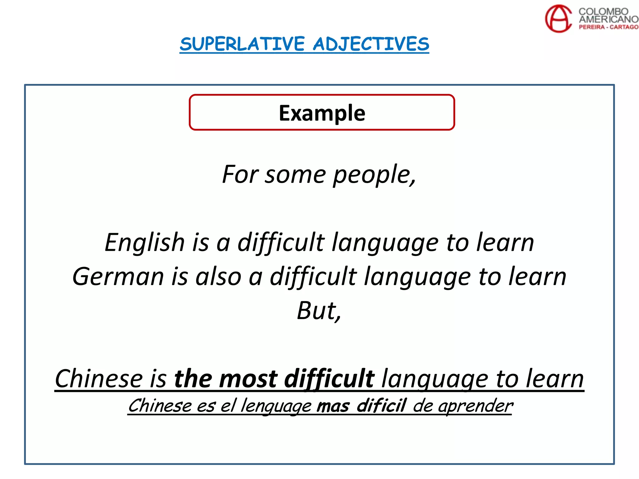 For some people,
English is a difficult language to learn
German is also a difficult language to learn
But,
Chinese is the most difficult language to learn
Chinese es el lenguage mas dificil de aprender
SUPERLATIVE ADJECTIVES
Example
 