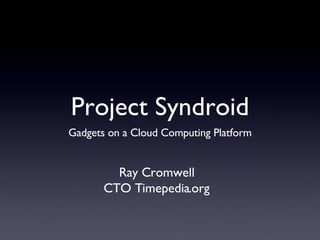 Project Syndroid ,[object Object],Ray Cromwell CTO Timepedia.org 