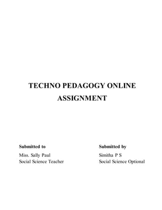 TECHNO PEDAGOGY ONLINE
ASSIGNMENT
Submitted to Submitted by
Miss. Sally Paul Simitha P S
Social Science Teacher Social Science Optional
 