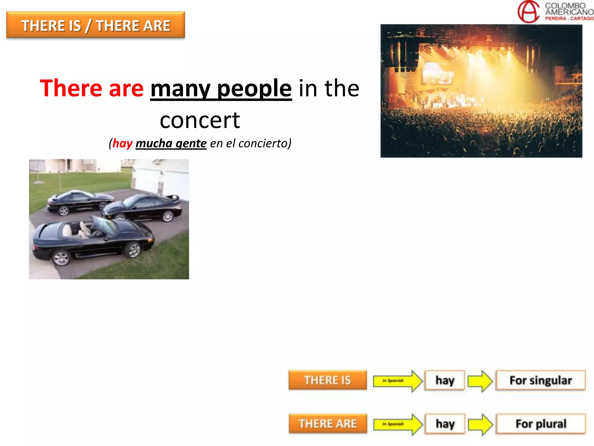 THERE IS / THERE ARE


  There are many people in the
            concert
           (hay mucha gente en el concierto)
 