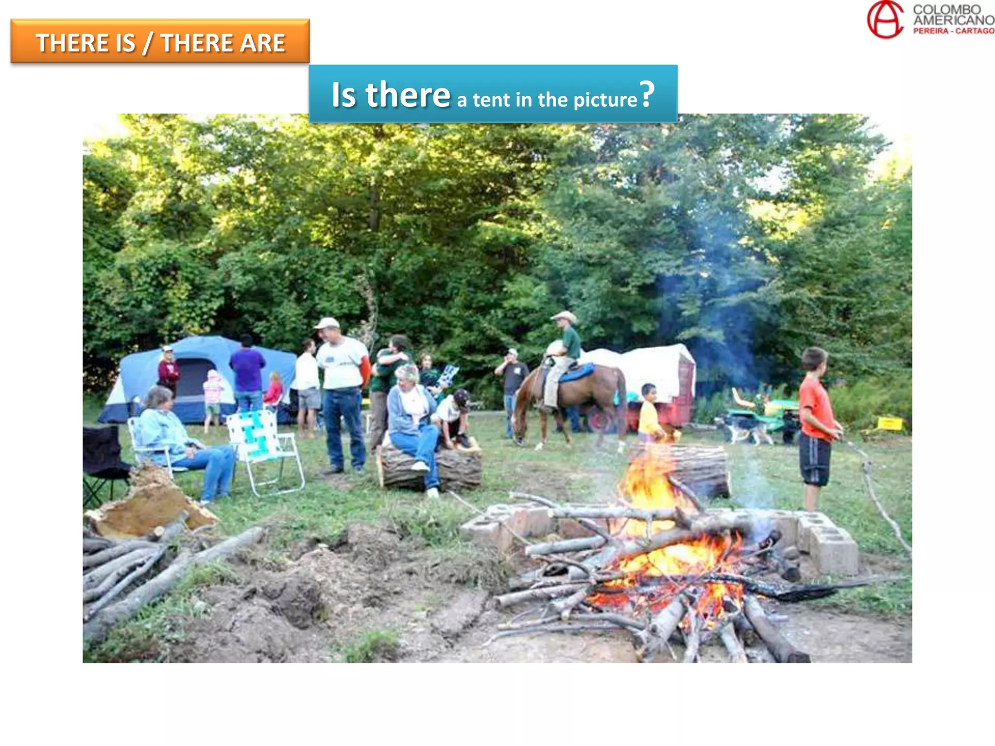 THERE IS / THERE ARE
                       Is there a tent in the picture?
 