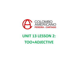 UNIT 13 LESSON 2:
TOO+ADJECTIVE
 