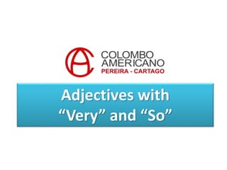 Adjectives with
“Very” and “So”
 