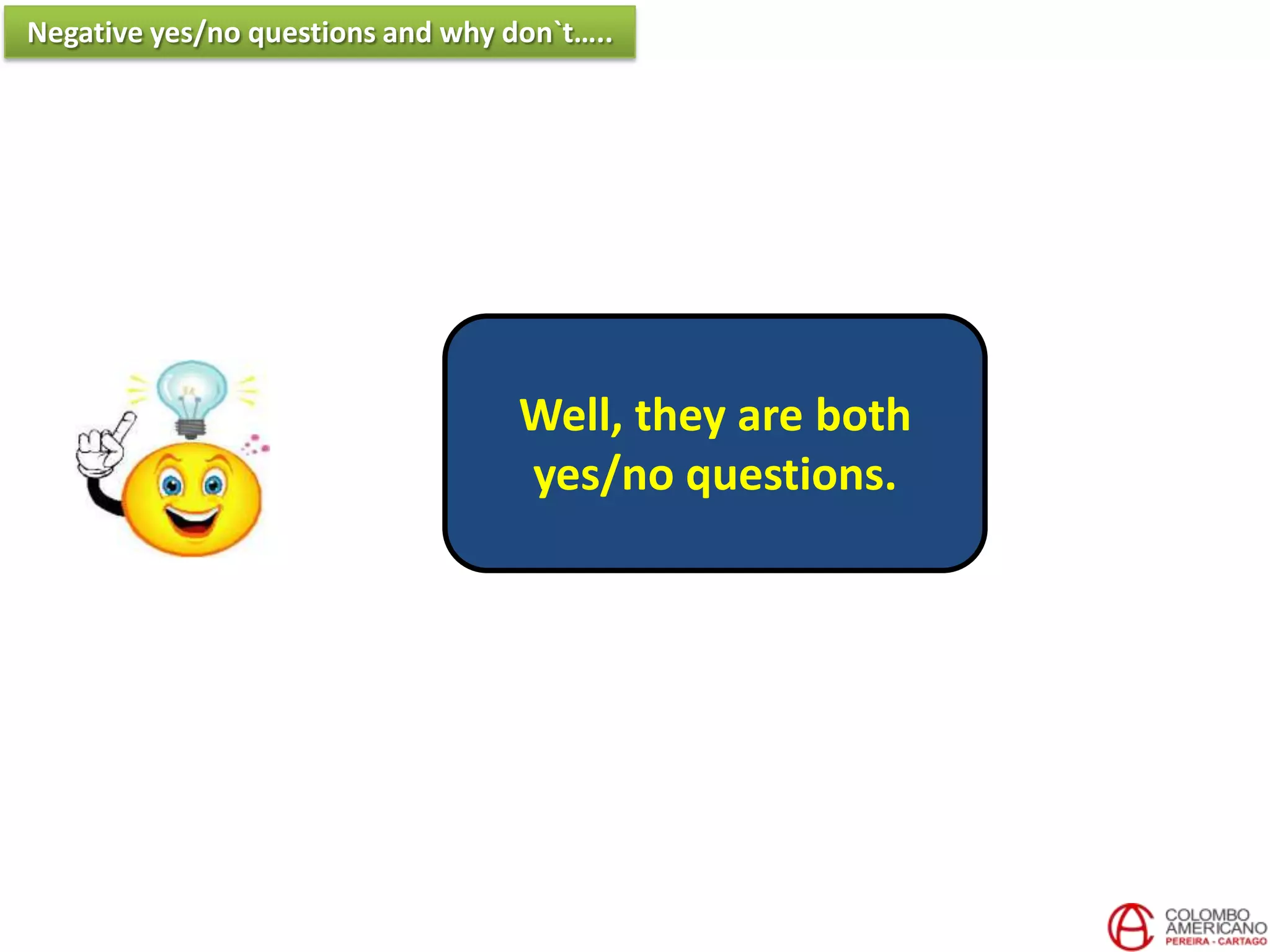 Well, they are both
yes/no questions.
Negative yes/no questions and why don`t…..
 
