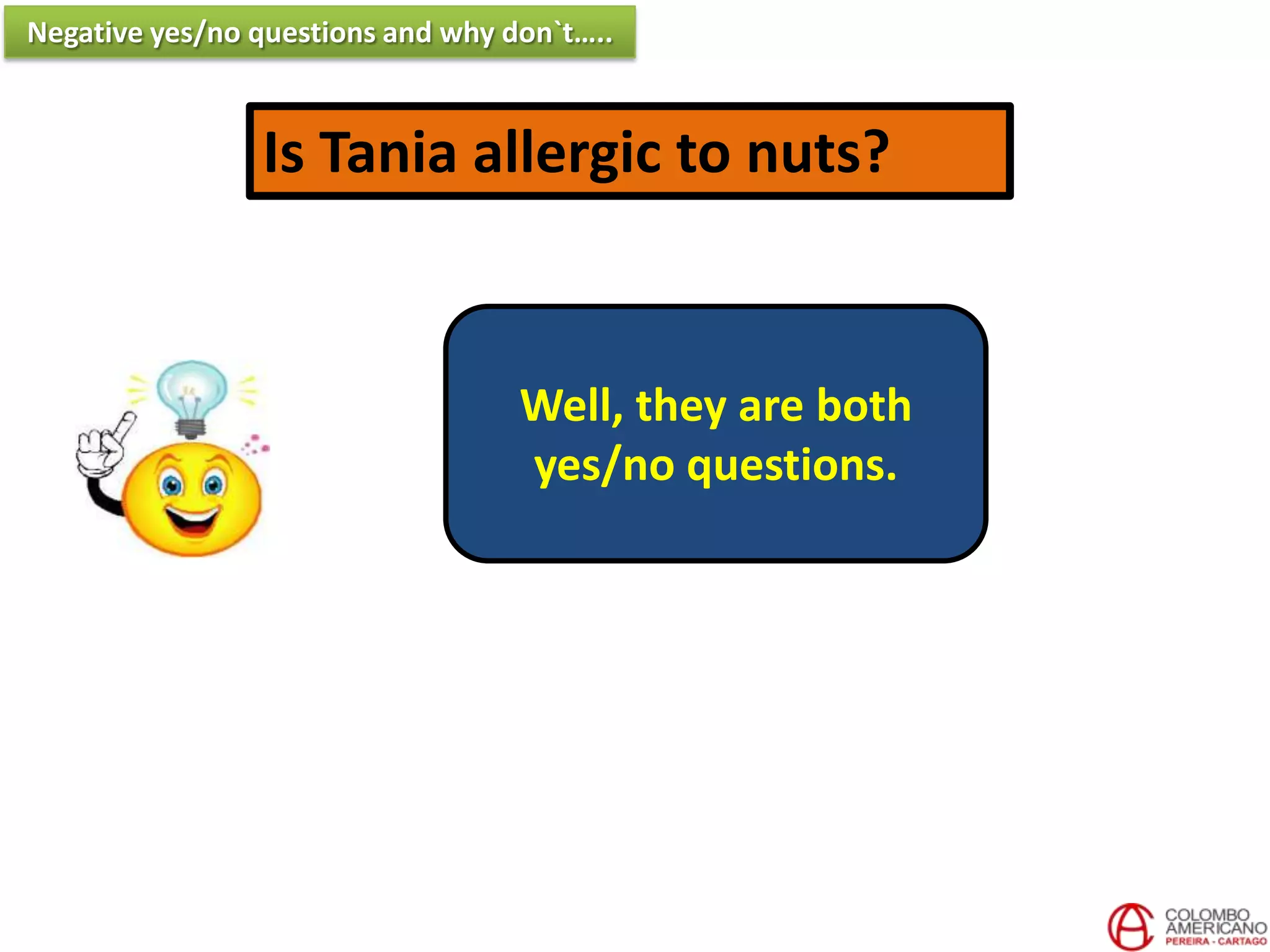 Is Tania allergic to nuts?
Well, they are both
yes/no questions.
Negative yes/no questions and why don`t…..
 