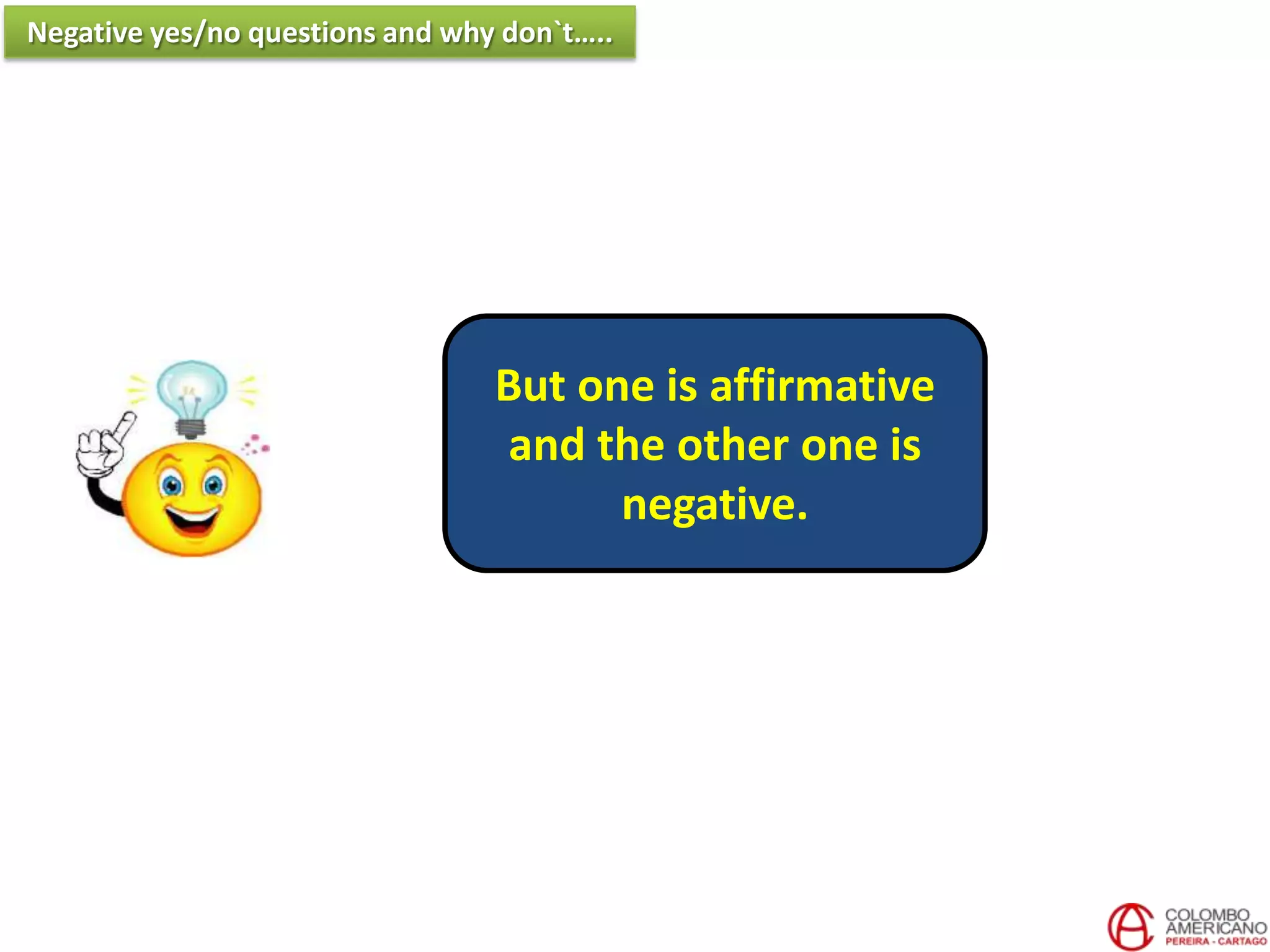 But one is affirmative
and the other one is
negative.
Negative yes/no questions and why don`t…..
 