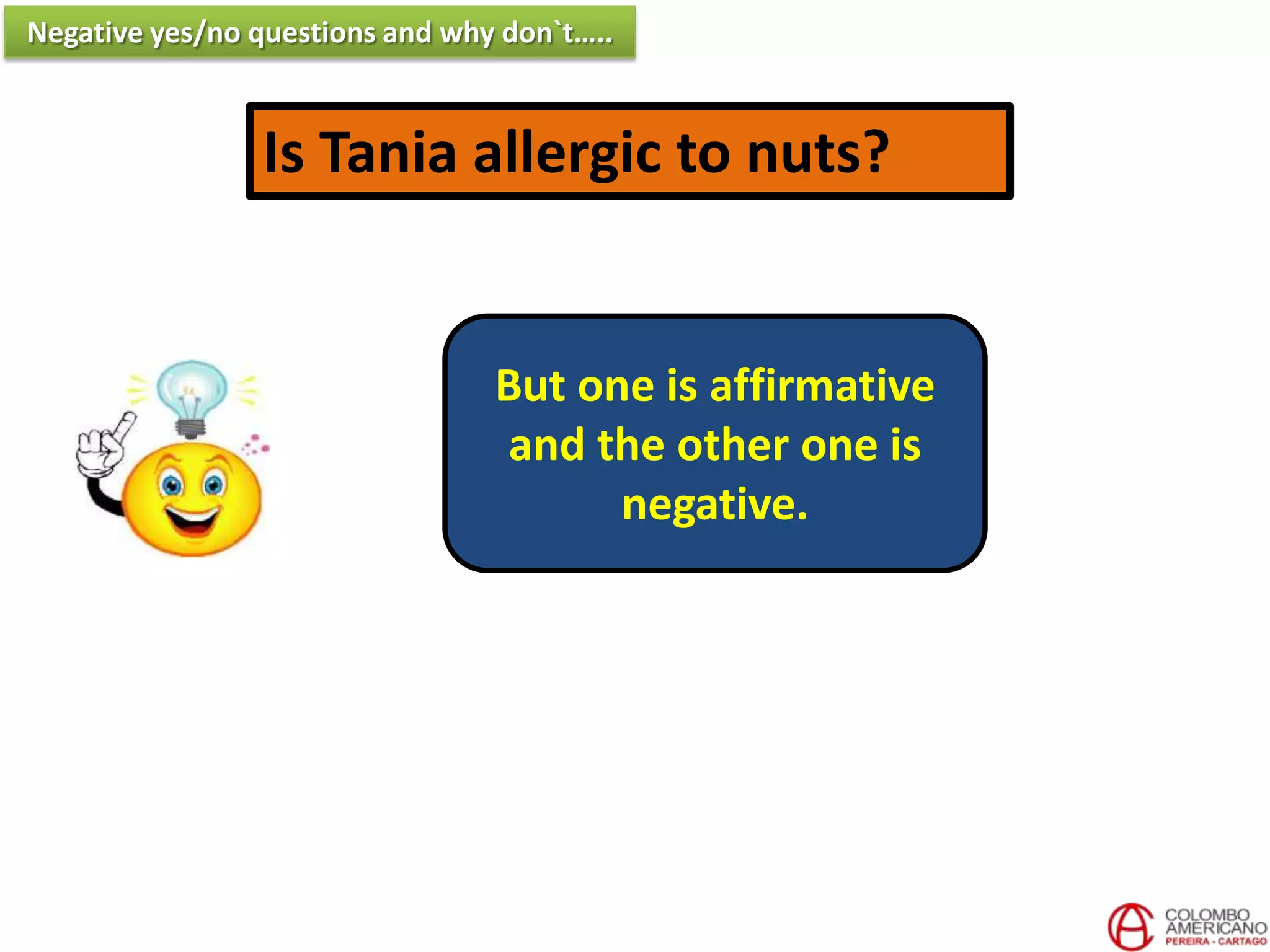 Is Tania allergic to nuts?
But one is affirmative
and the other one is
negative.
Negative yes/no questions and why don`t…..
 