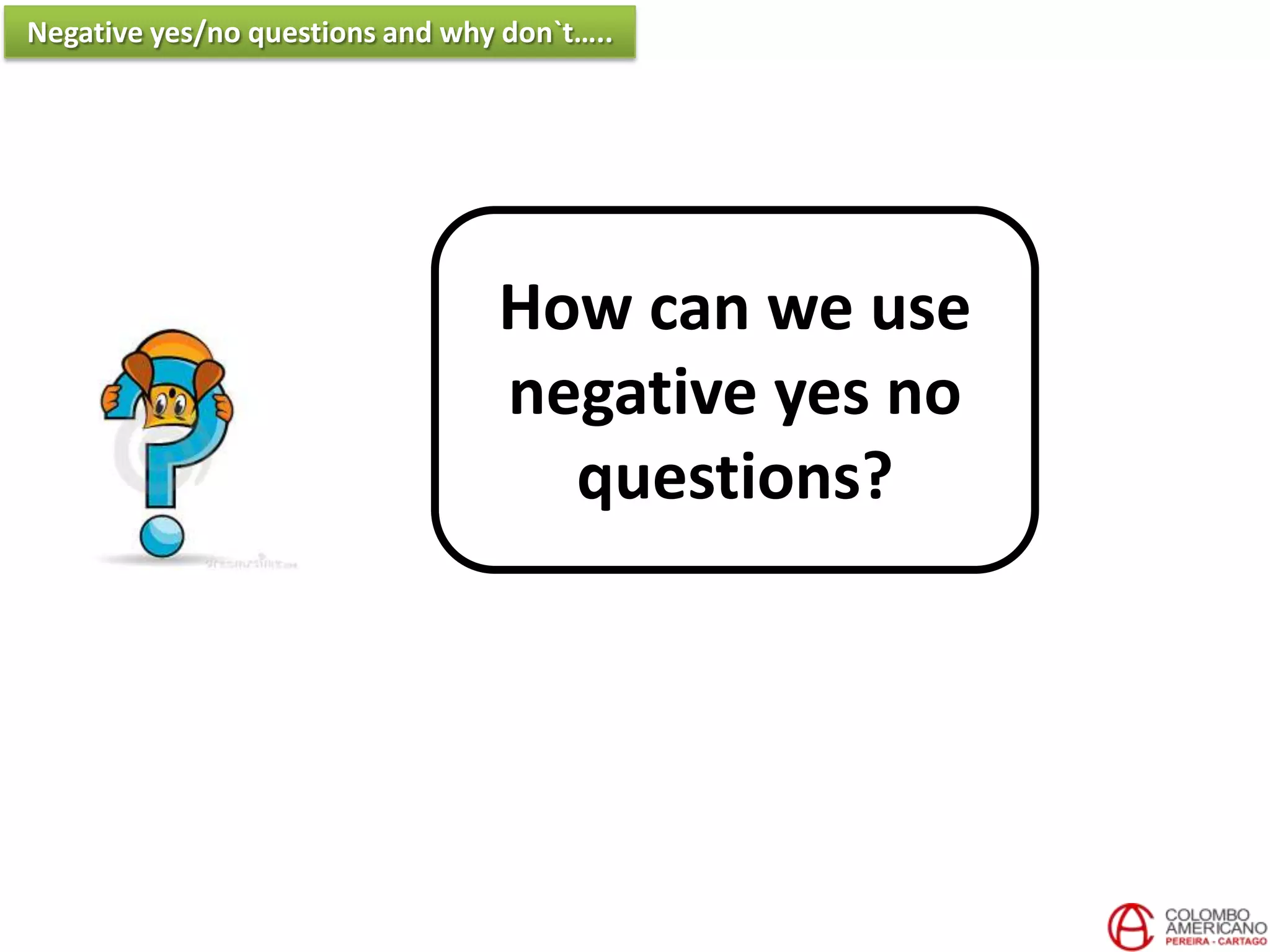 How can we use
negative yes no
questions?
Negative yes/no questions and why don`t…..
 