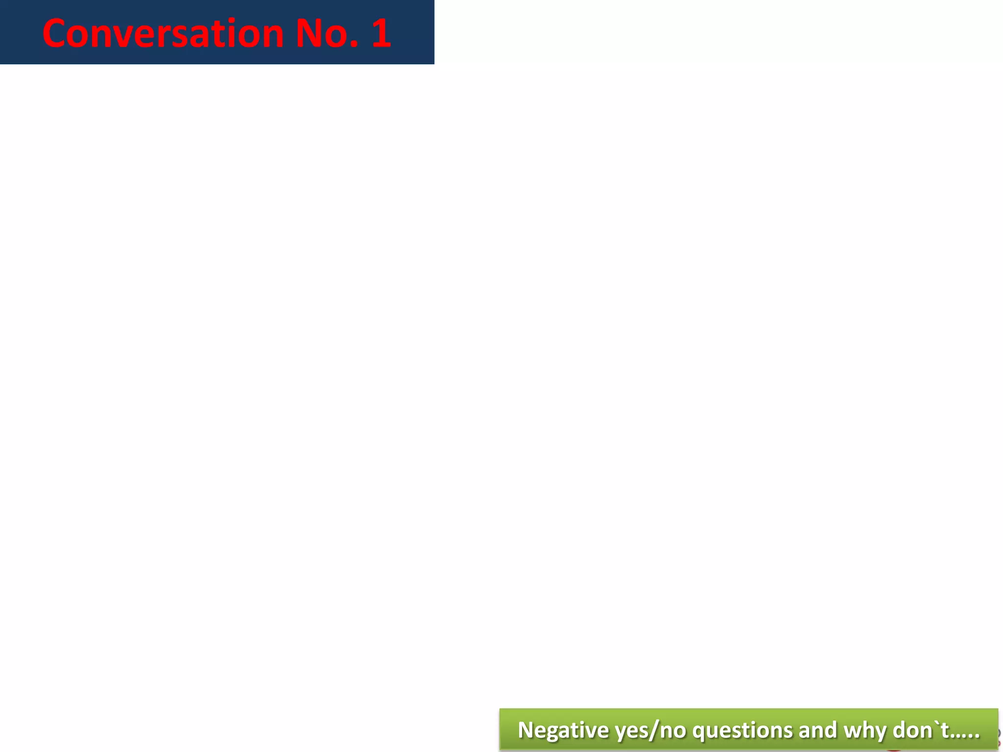 Conversation No. 1
Negative yes/no questions and why don`t…..
 