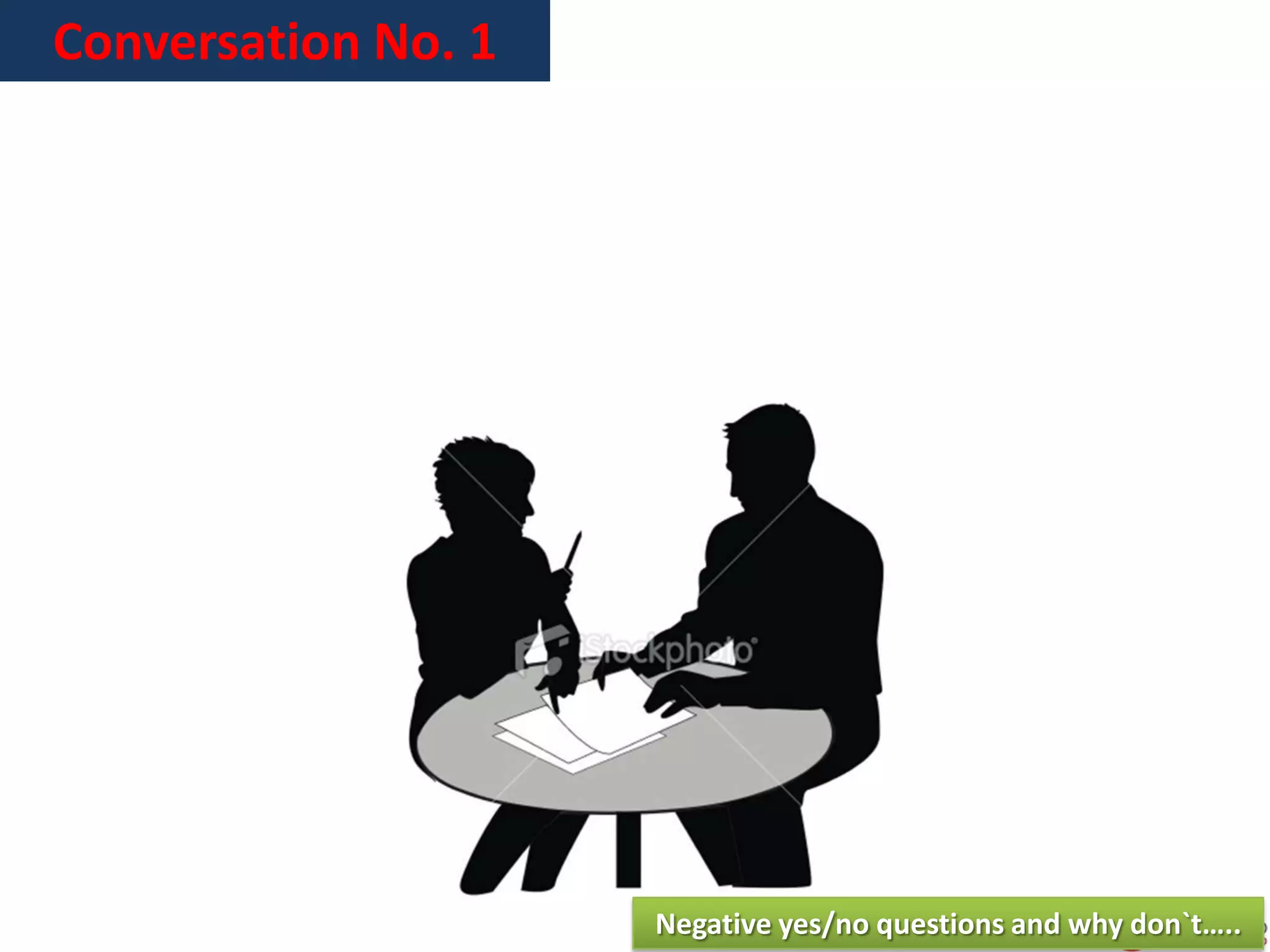 Conversation No. 1
Negative yes/no questions and why don`t…..
 