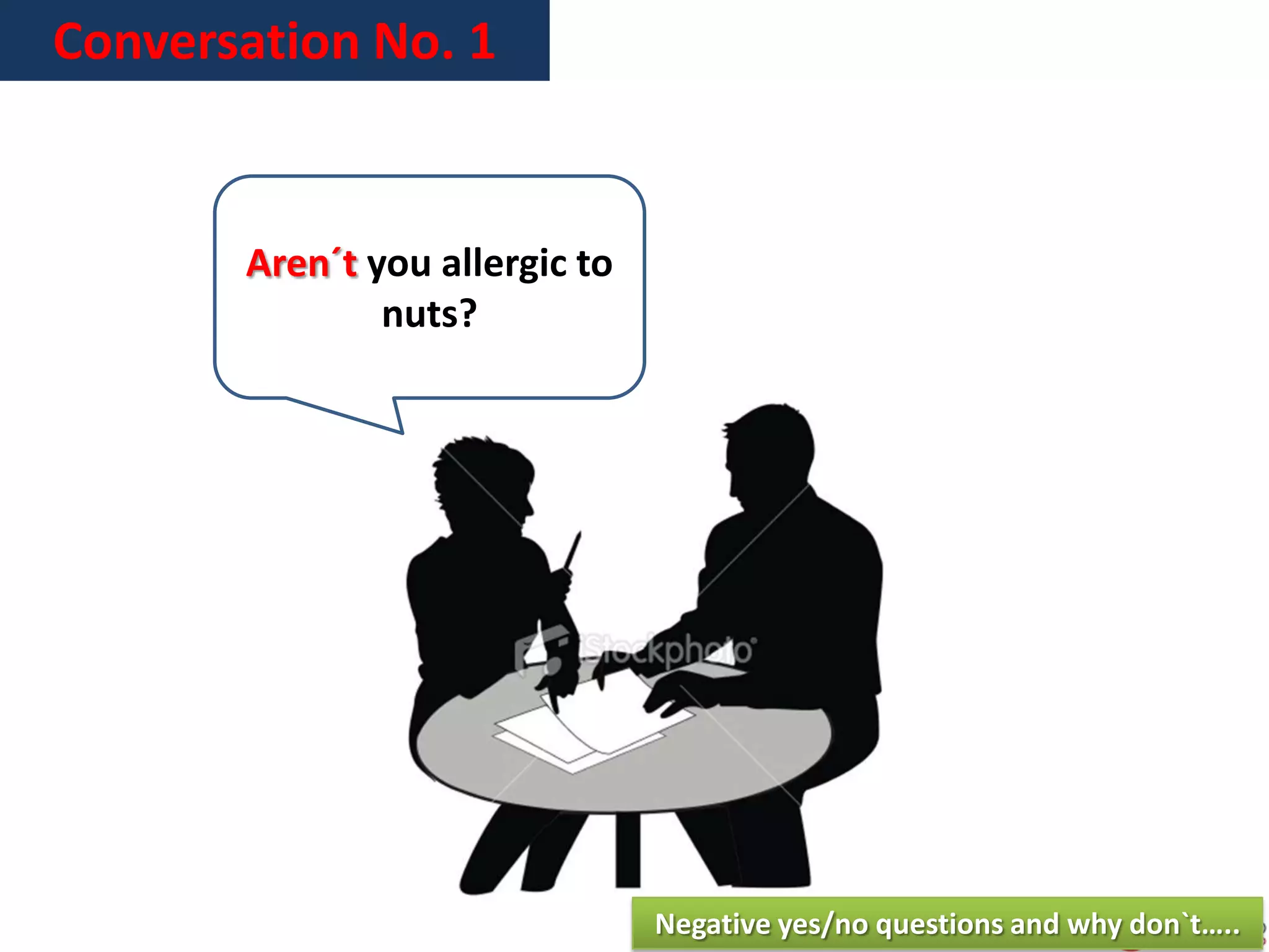 Conversation No. 1
Aren´t you allergic to
nuts?
Negative yes/no questions and why don`t…..
 