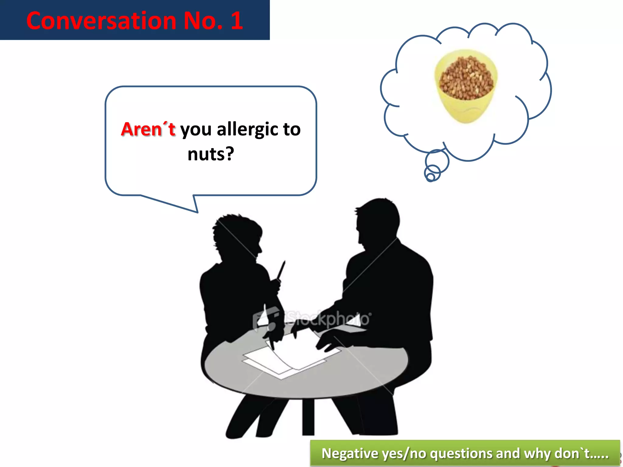 Conversation No. 1
Negative yes/no questions and why don`t…..
Aren´t you allergic to
nuts?
 