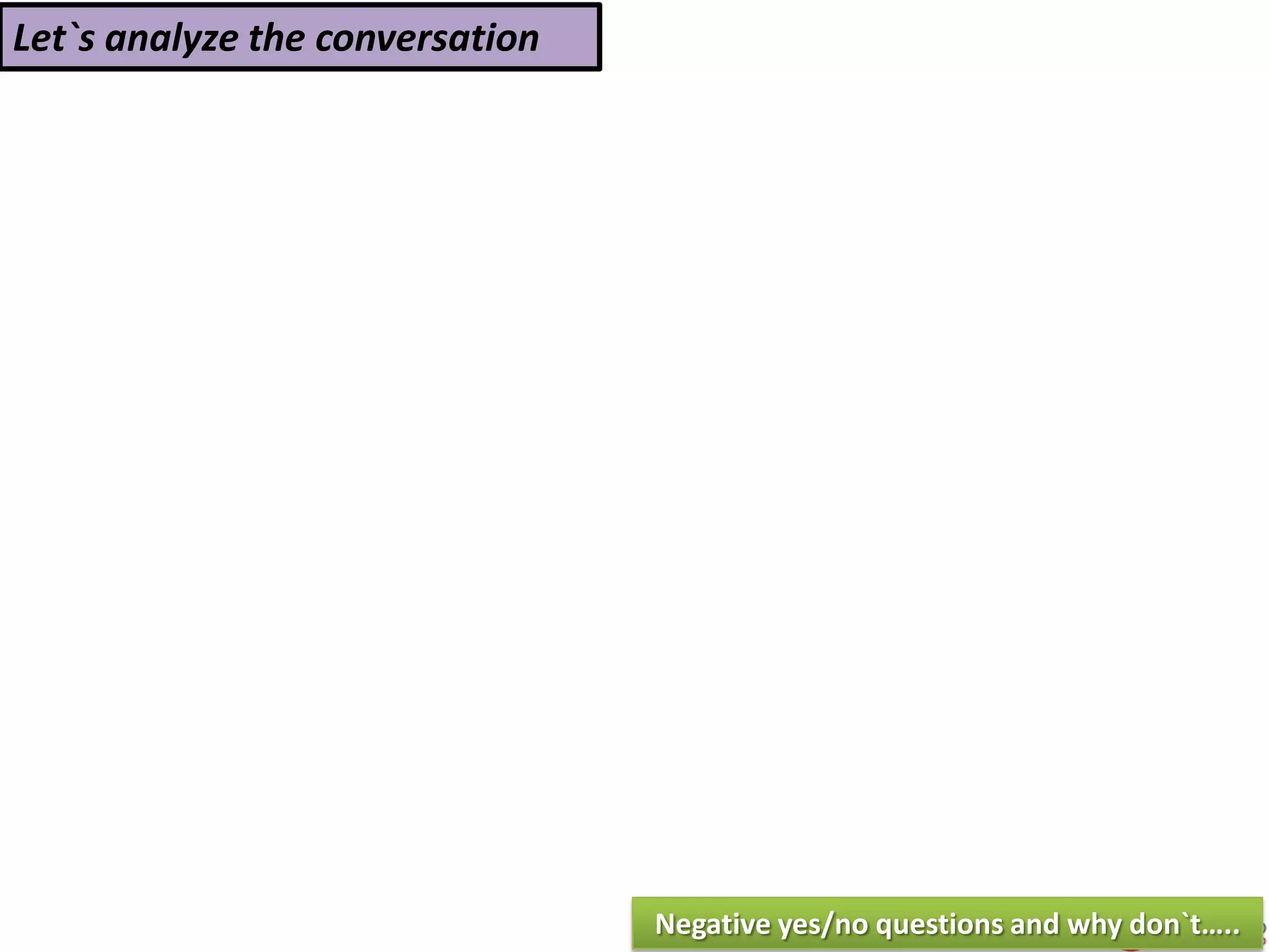 Let`s analyze the conversation
Negative yes/no questions and why don`t…..
 