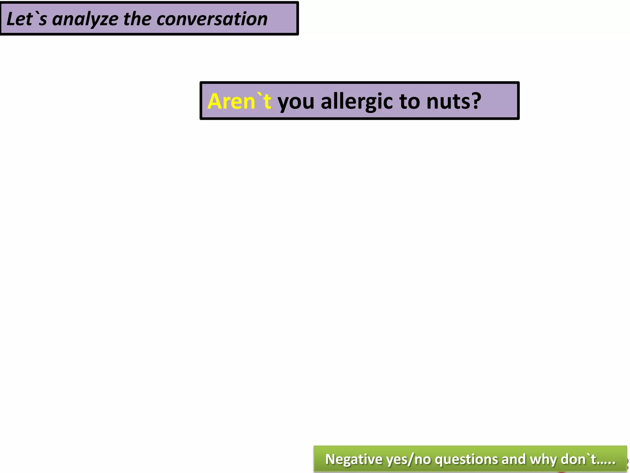 Let`s analyze the conversation
Aren`t you allergic to nuts?
Negative yes/no questions and why don`t…..
 