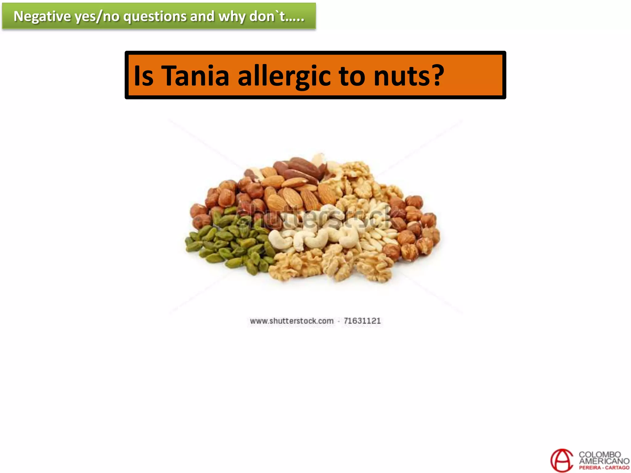 Is Tania allergic to nuts?
Negative yes/no questions and why don`t…..
 