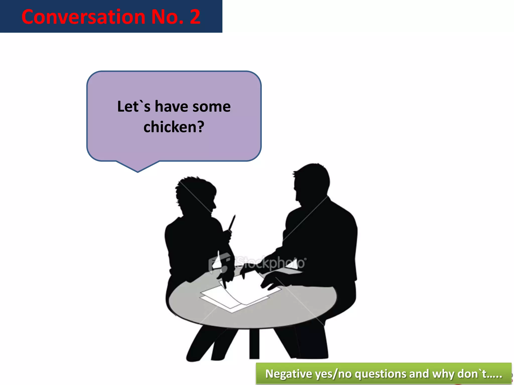 Conversation No. 2
Let`s have some
chicken?
Negative yes/no questions and why don`t…..
 