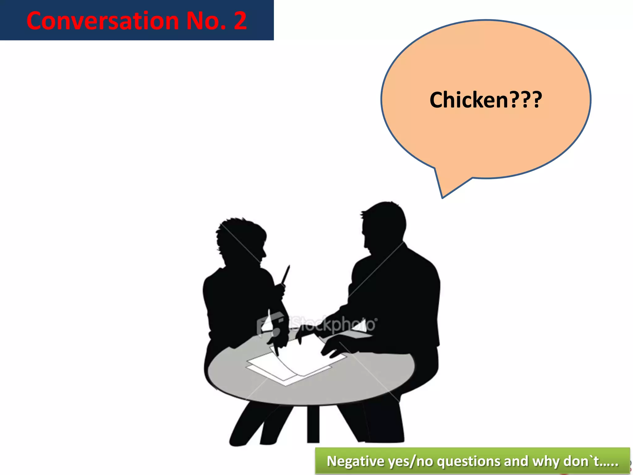 Conversation No. 2
Chicken???
Negative yes/no questions and why don`t…..
 
