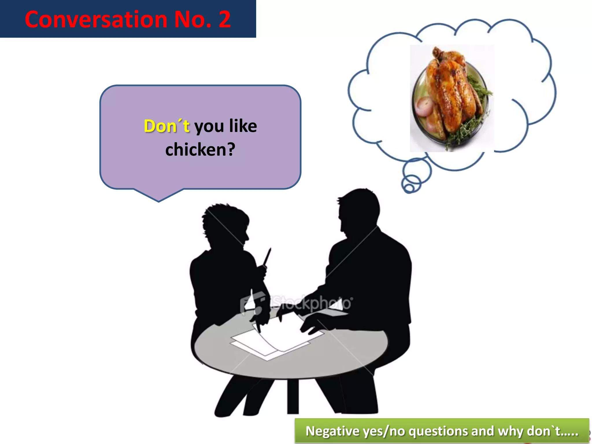 Conversation No. 2
Don´t you like
chicken?
Negative yes/no questions and why don`t…..
 