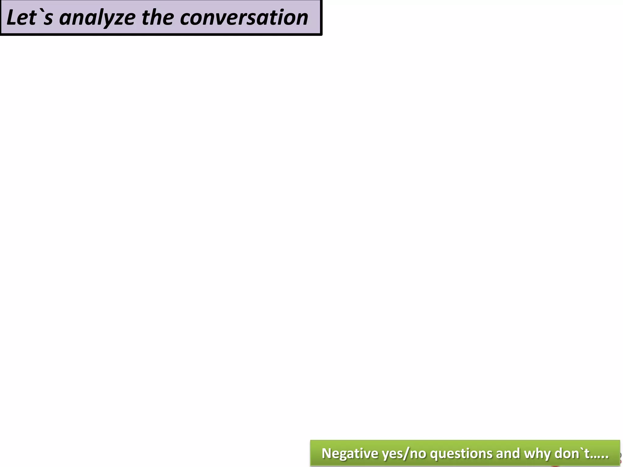 Let`s analyze the conversation
Negative yes/no questions and why don`t…..
 