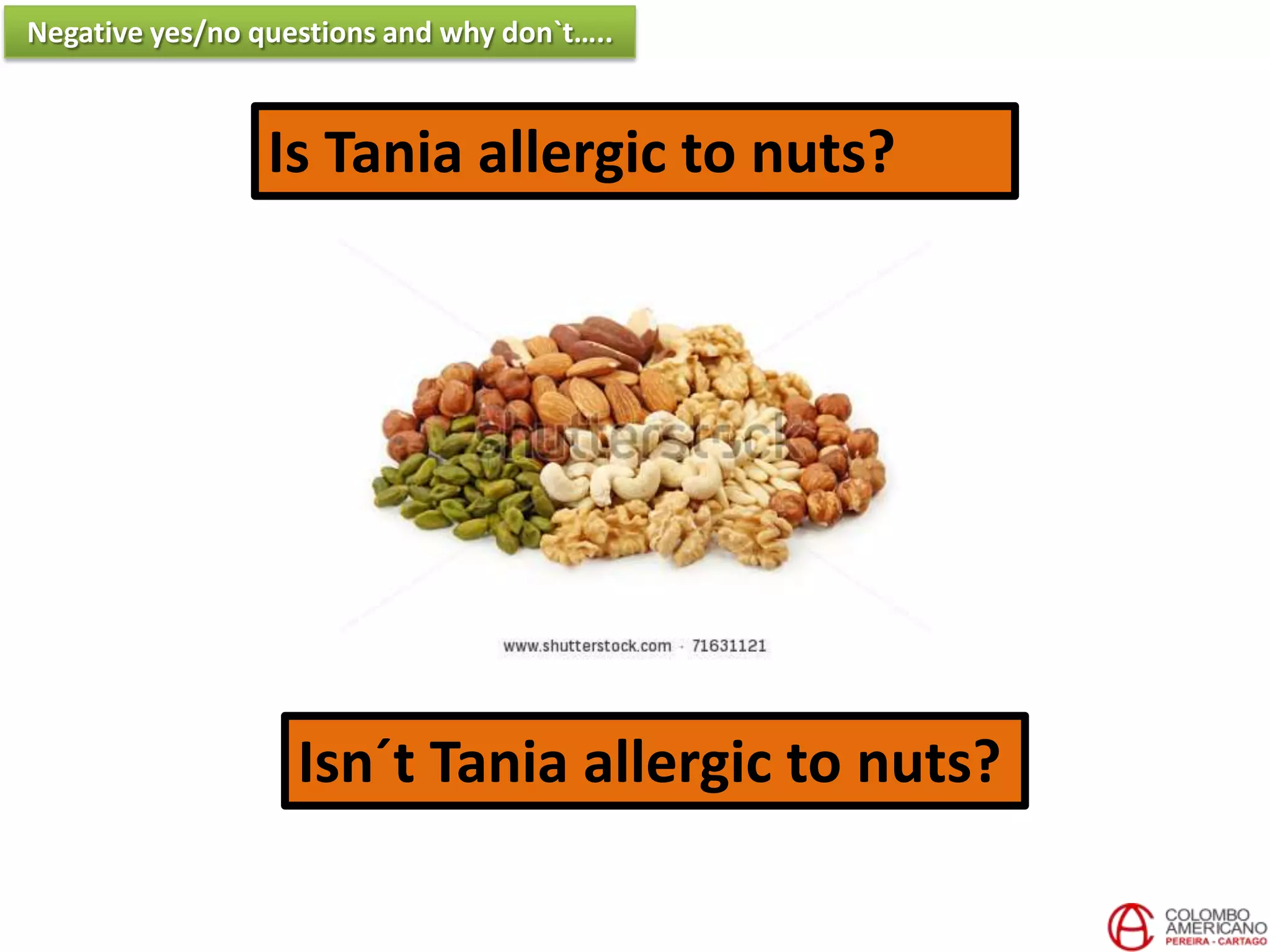 Is Tania allergic to nuts?
Isn´t Tania allergic to nuts?
Negative yes/no questions and why don`t…..
 