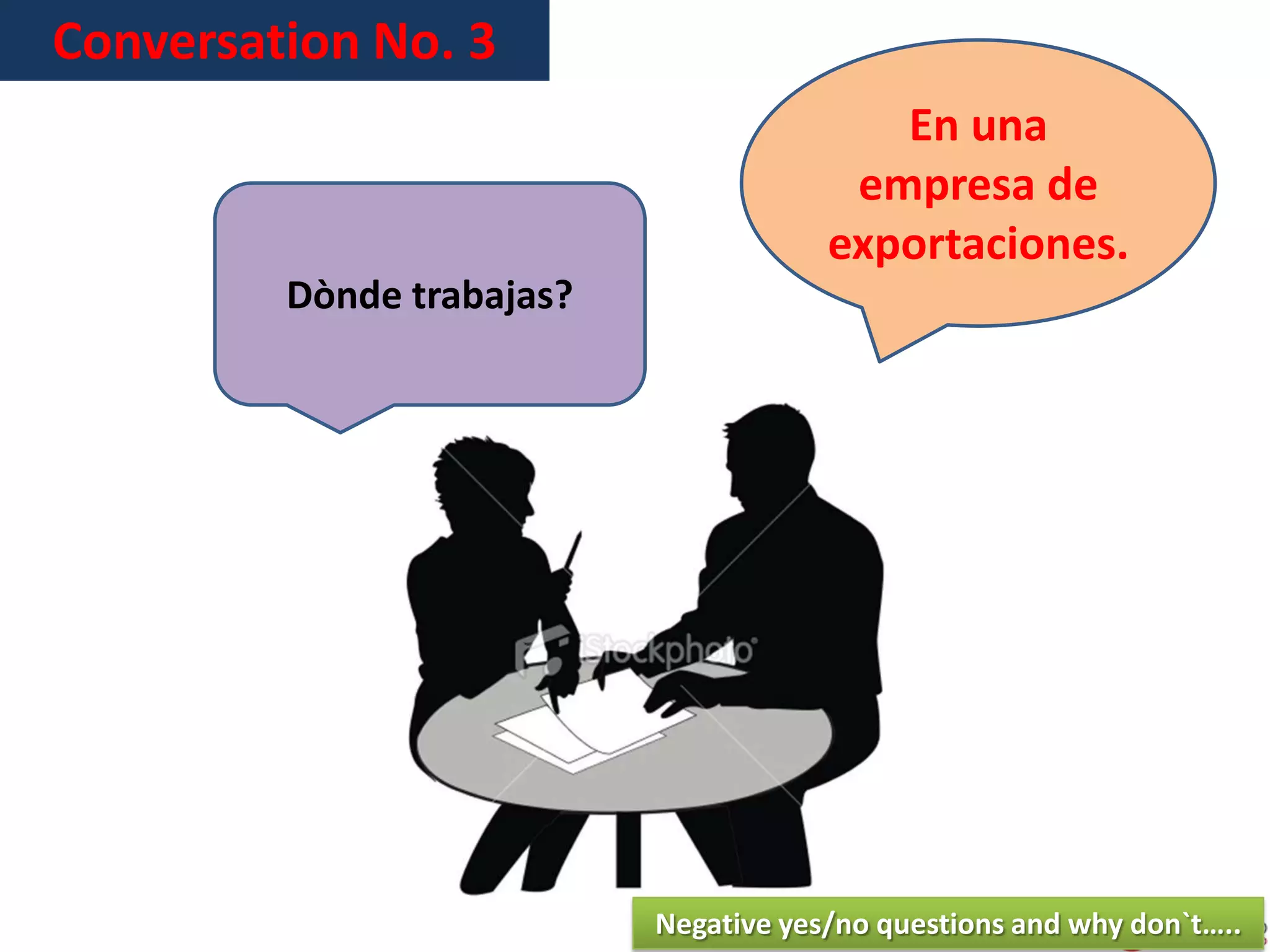 Conversation No. 3
En una
empresa de
exportaciones.
Dònde trabajas?
Negative yes/no questions and why don`t…..
 