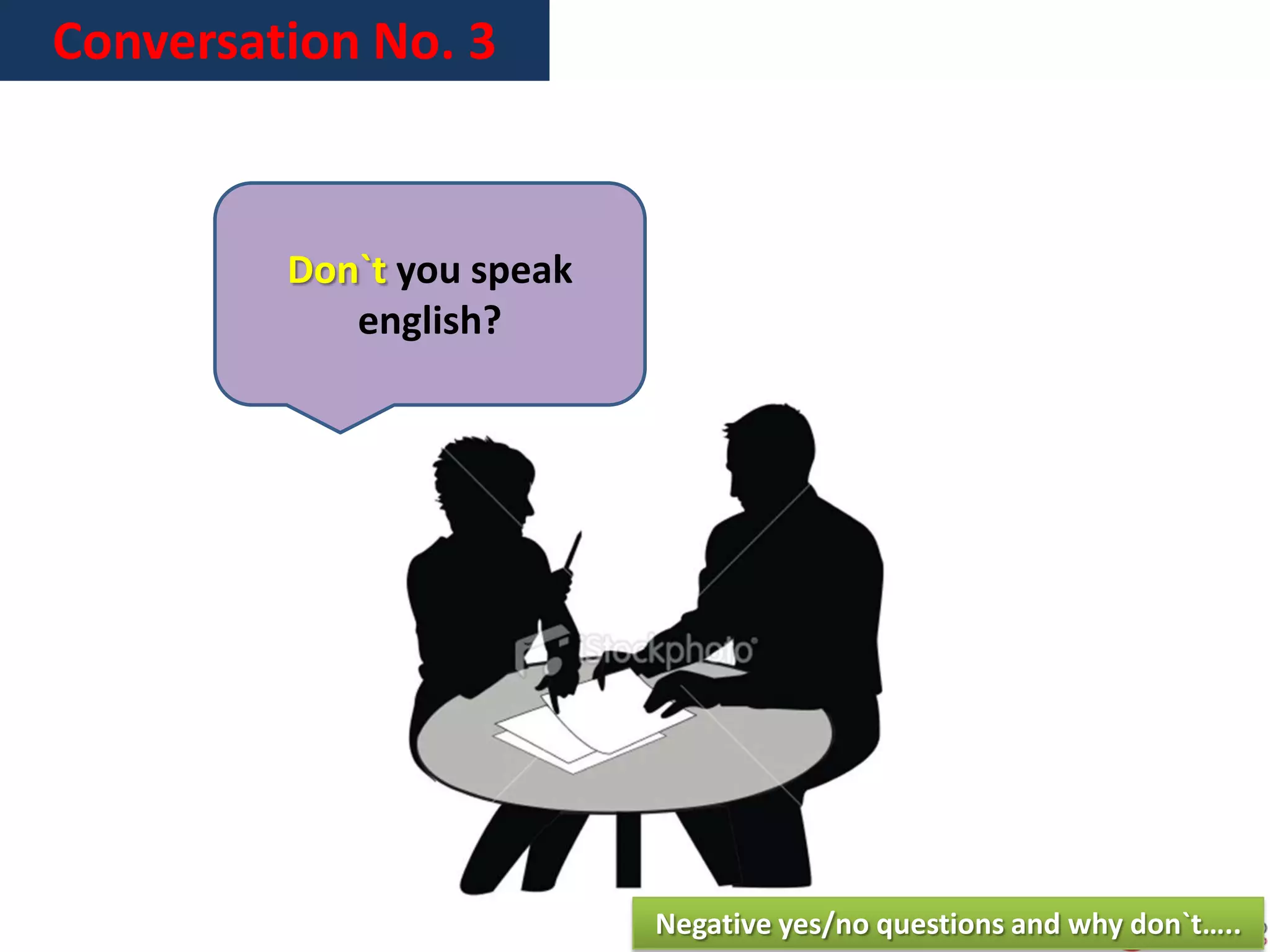 Conversation No. 3
Don`t you speak
english?
Negative yes/no questions and why don`t…..
 
