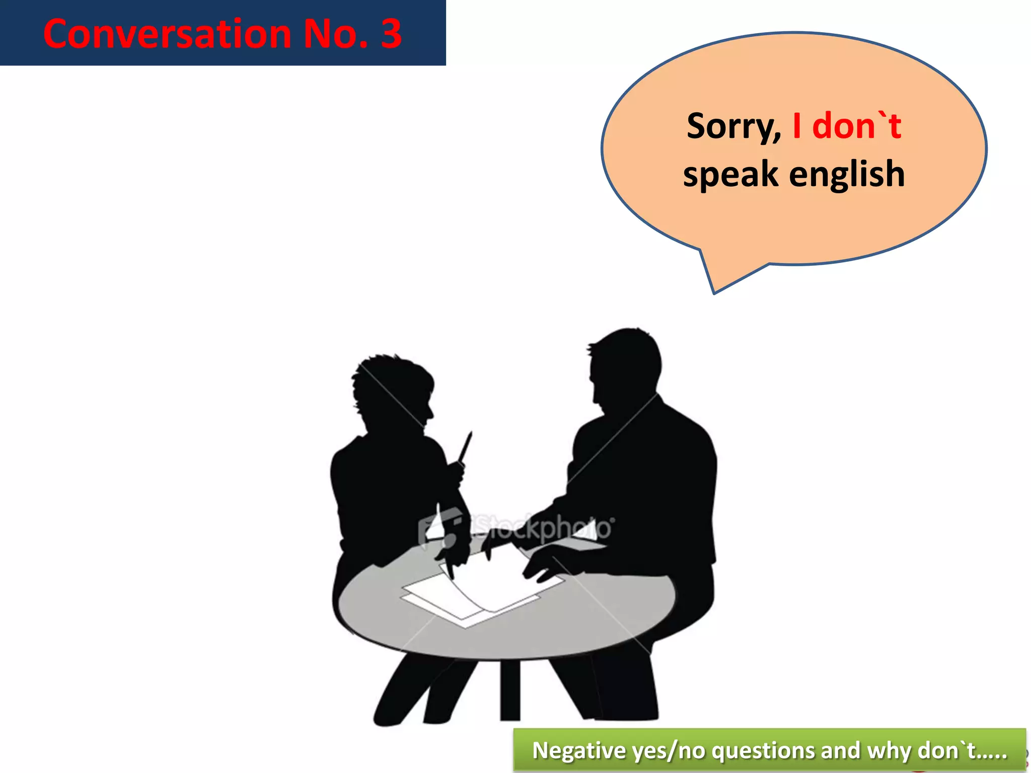 Conversation No. 3
Sorry, I don`t
speak english
Negative yes/no questions and why don`t…..
 
