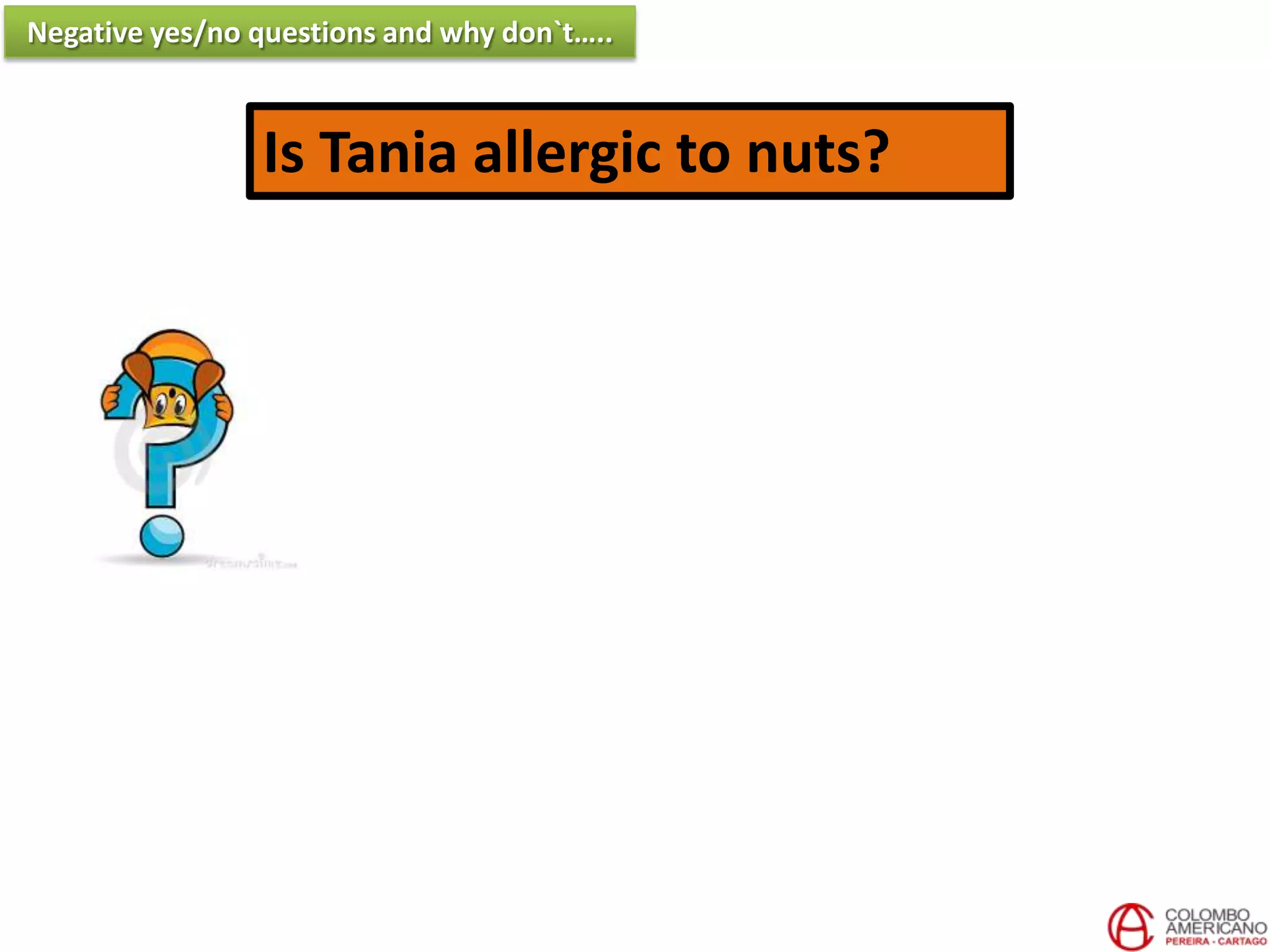 Is Tania allergic to nuts?
Negative yes/no questions and why don`t…..
 