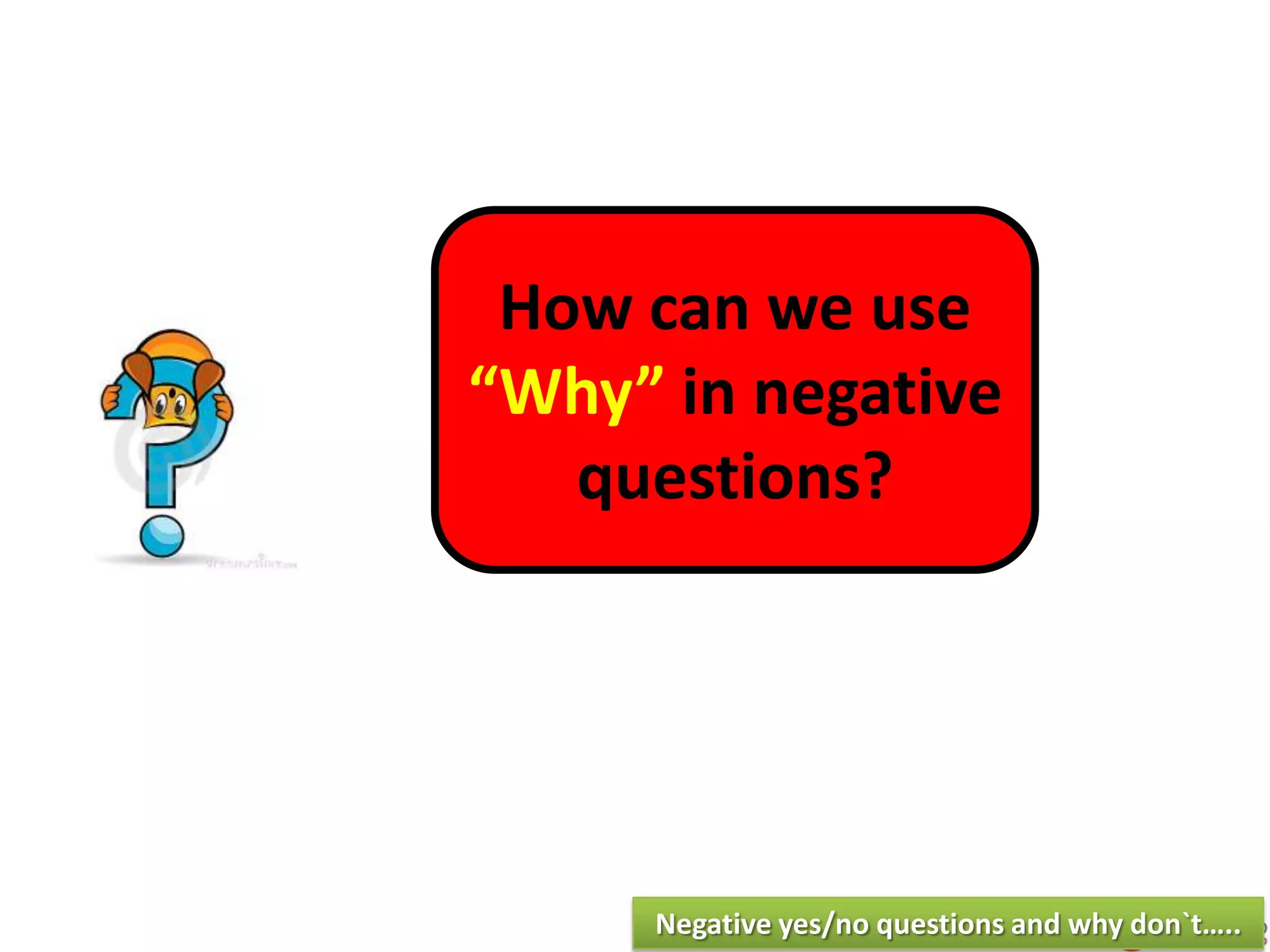 How can we use
“Why” in negative
questions?
Negative yes/no questions and why don`t…..
 