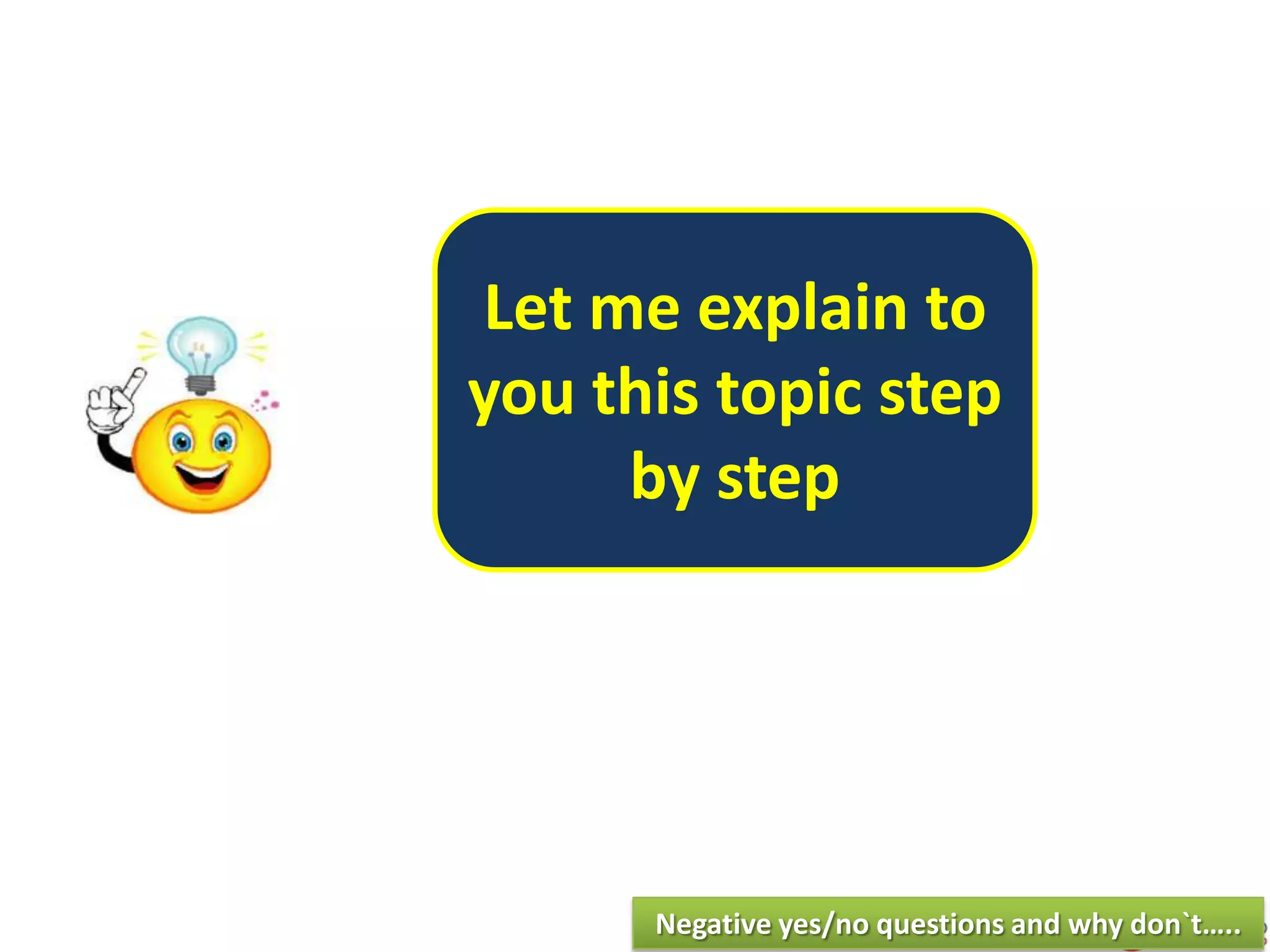 Let me explain to
you this topic step
by step
Negative yes/no questions and why don`t…..
 