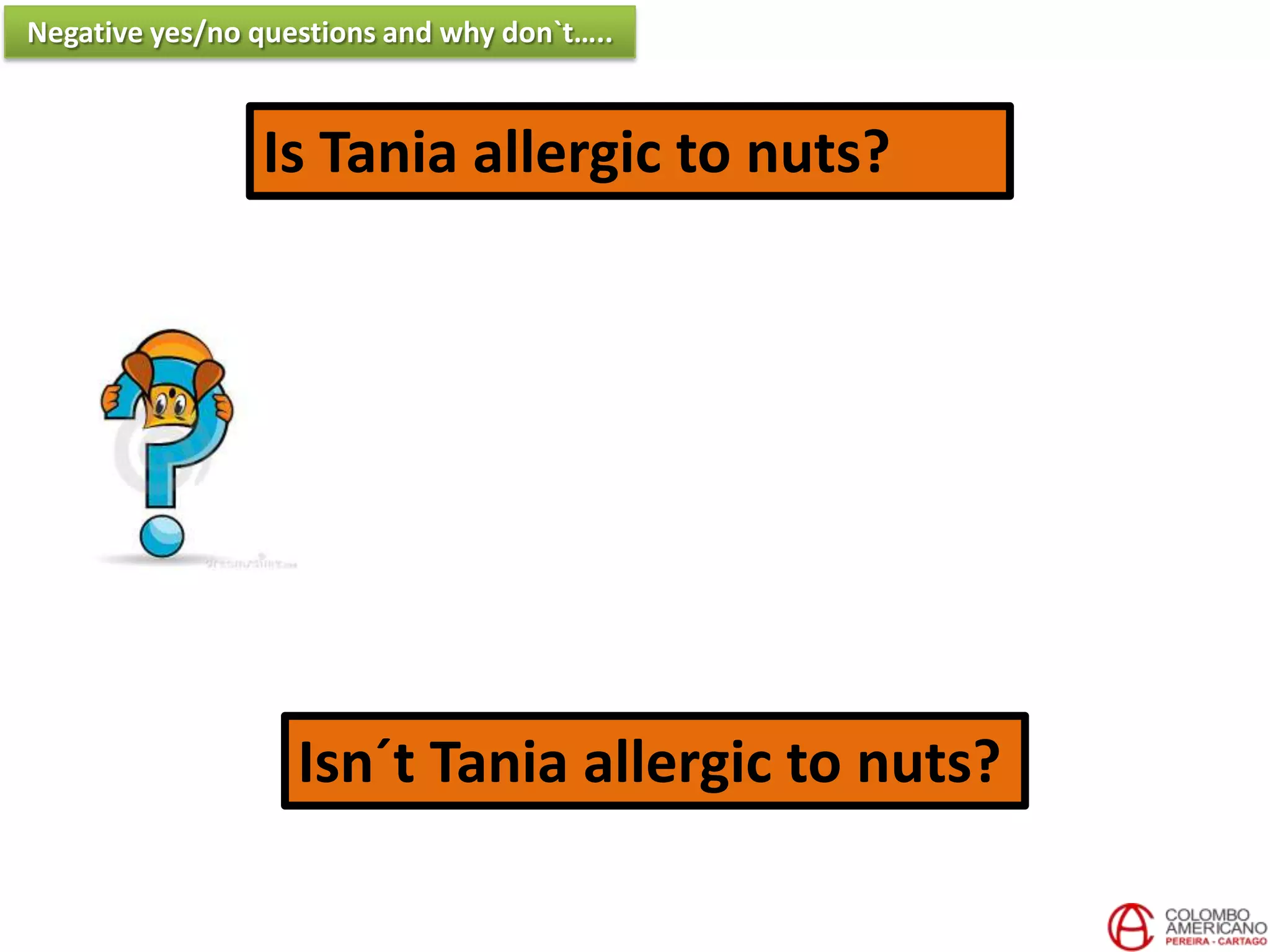 Is Tania allergic to nuts?
Isn´t Tania allergic to nuts?
Negative yes/no questions and why don`t…..
 