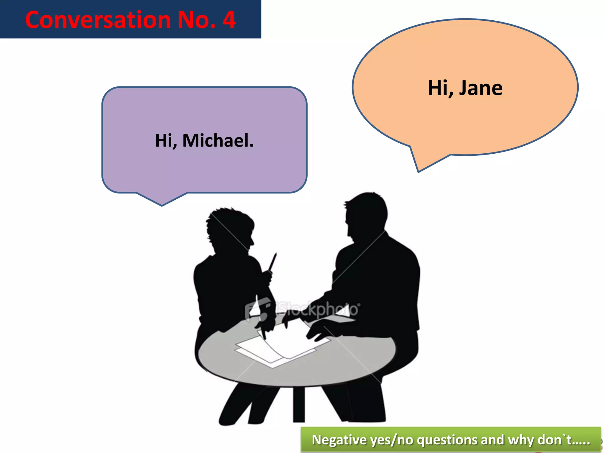 Conversation No. 4
Hi, Jane
Hi, Michael.
Negative yes/no questions and why don`t…..
 