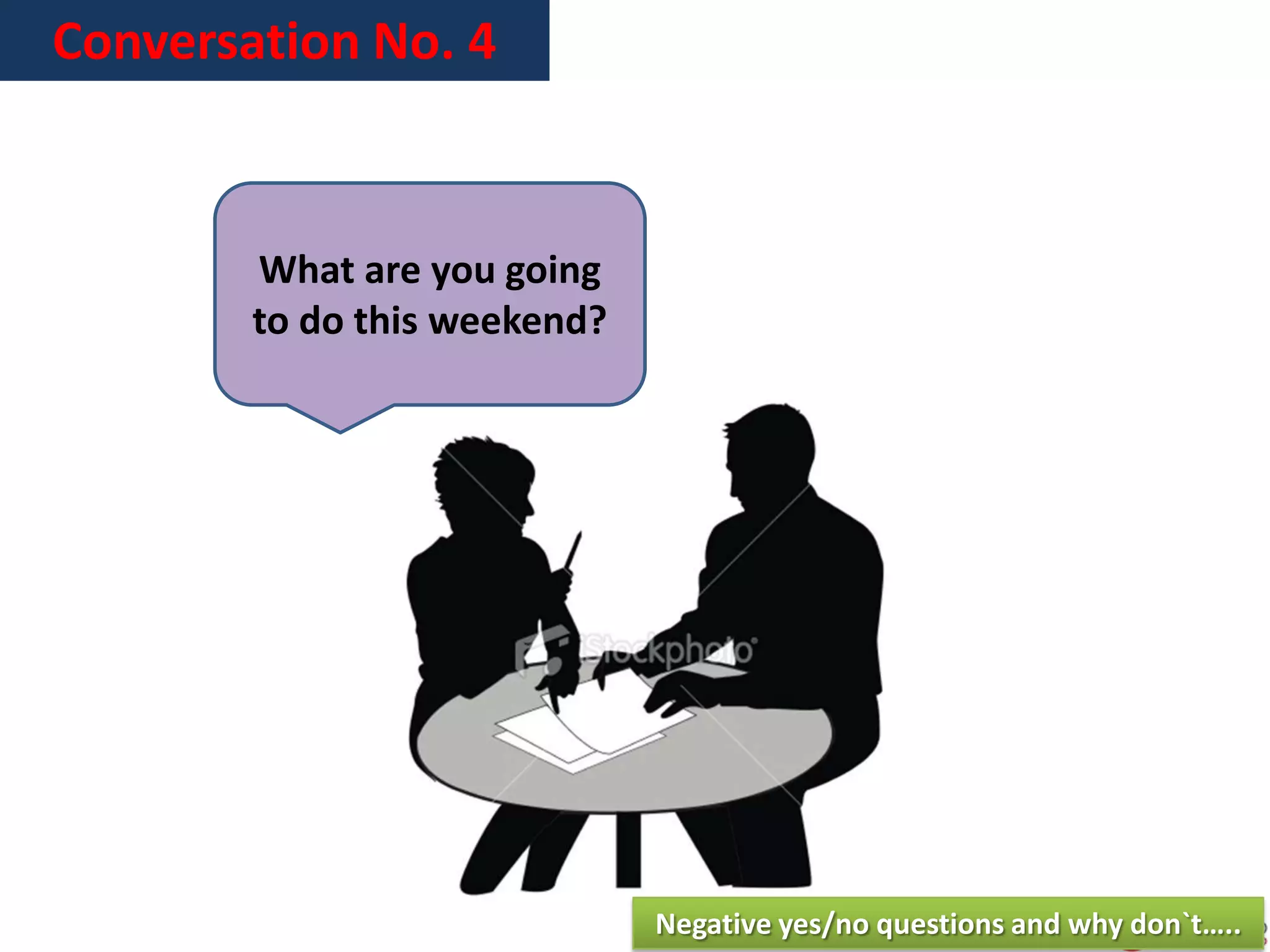 Conversation No. 4
What are you going
to do this weekend?
Negative yes/no questions and why don`t…..
 