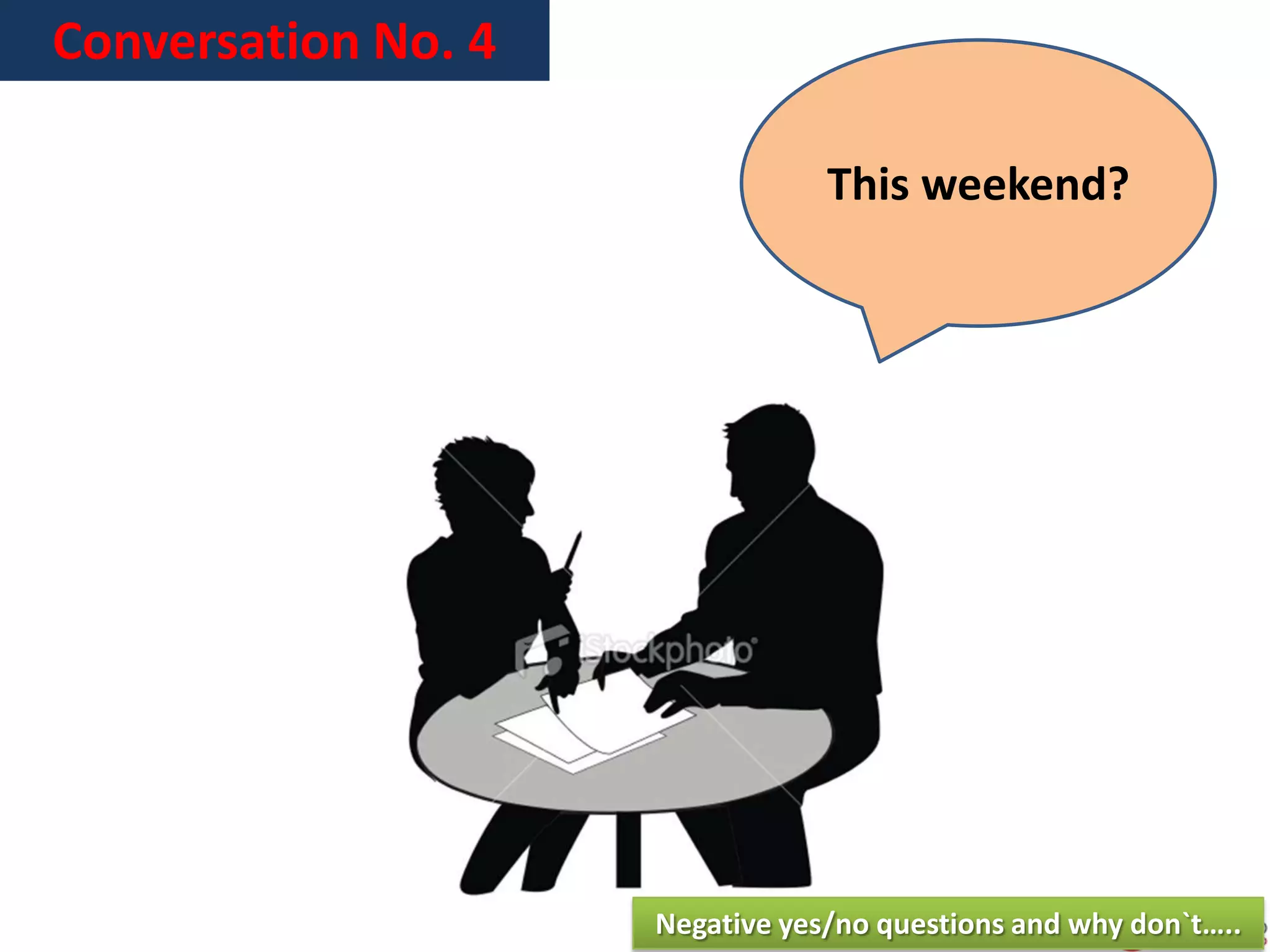 Conversation No. 4
This weekend?
Negative yes/no questions and why don`t…..
 