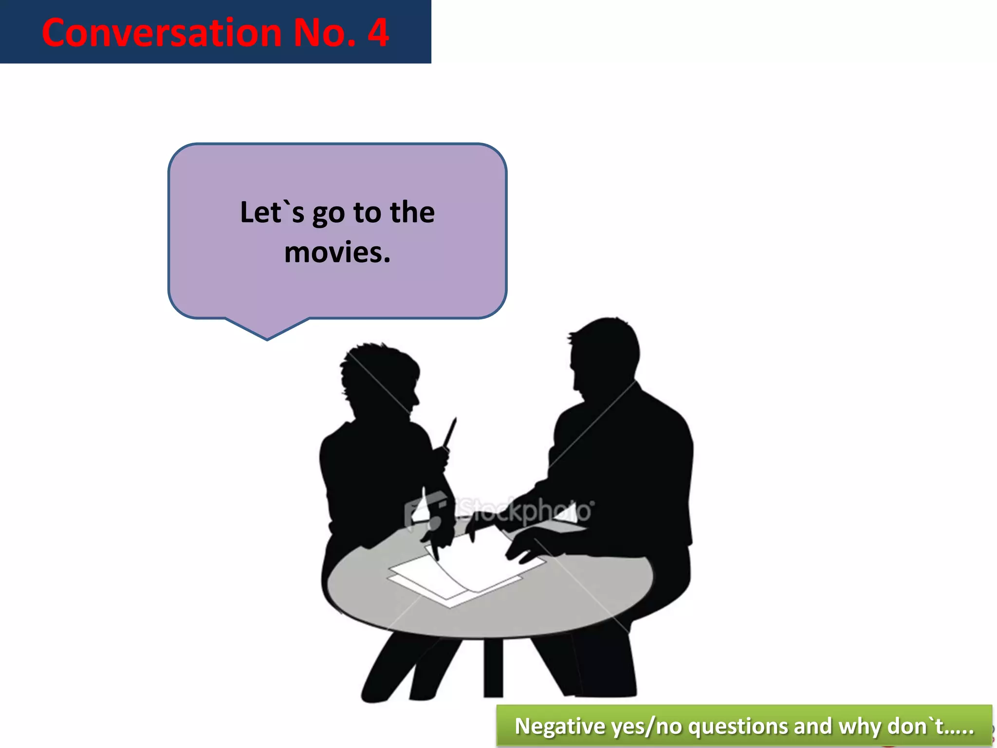 Conversation No. 4
Let`s go to the
movies.
Negative yes/no questions and why don`t…..
 
