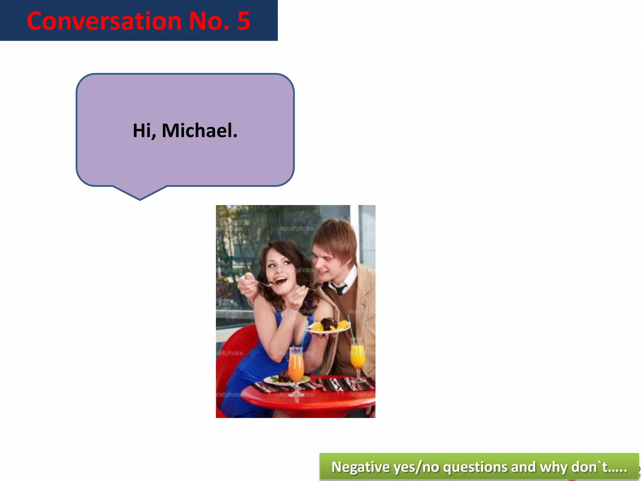 Conversation No. 5
Hi, Michael.
Negative yes/no questions and why don`t…..
 