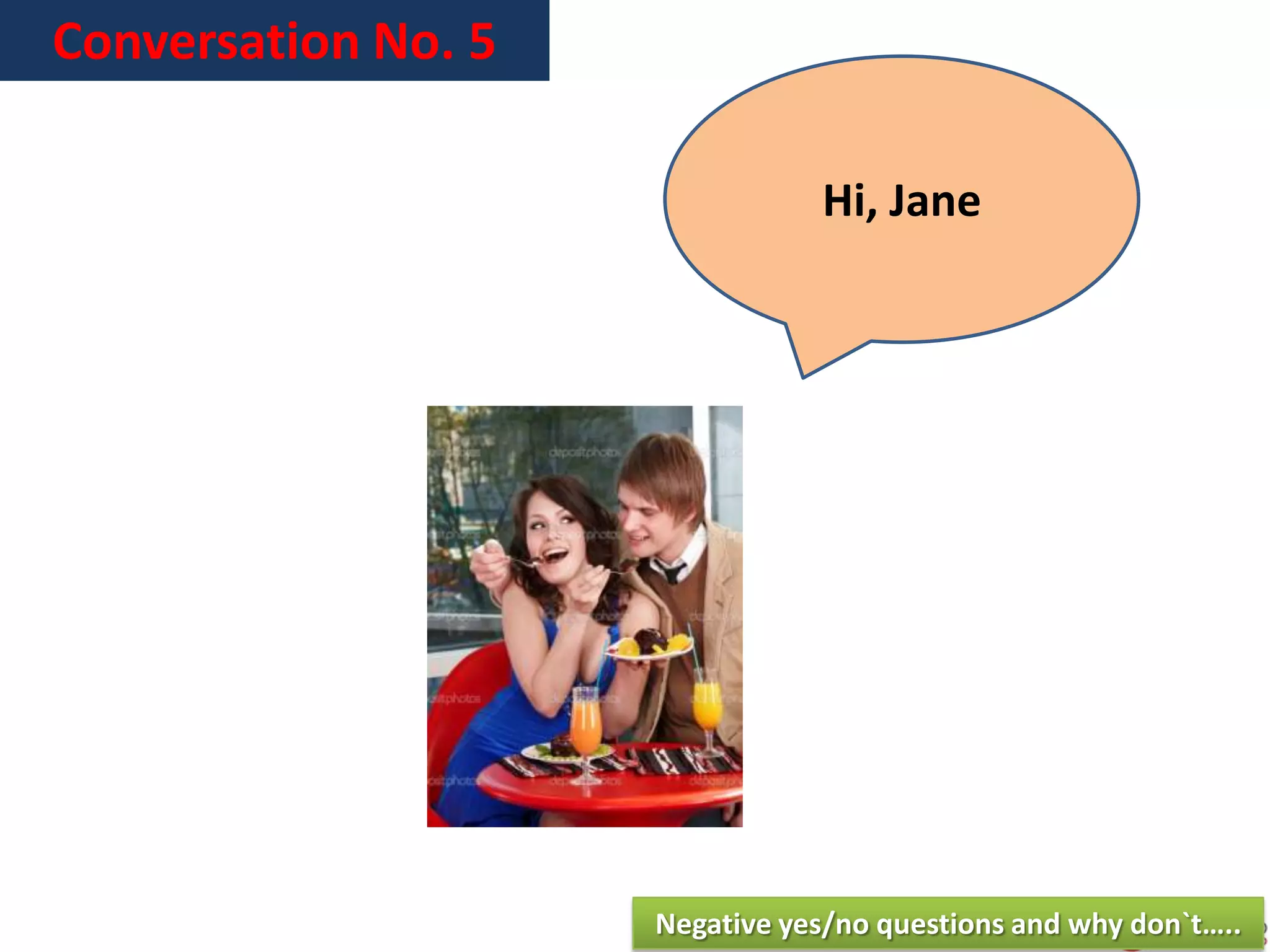 Conversation No. 5
Hi, Jane
Negative yes/no questions and why don`t…..
 