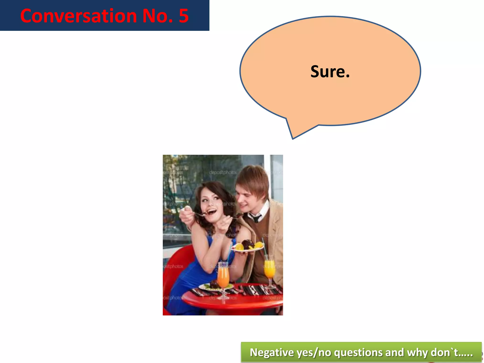 Conversation No. 5
Sure.
Negative yes/no questions and why don`t…..
 