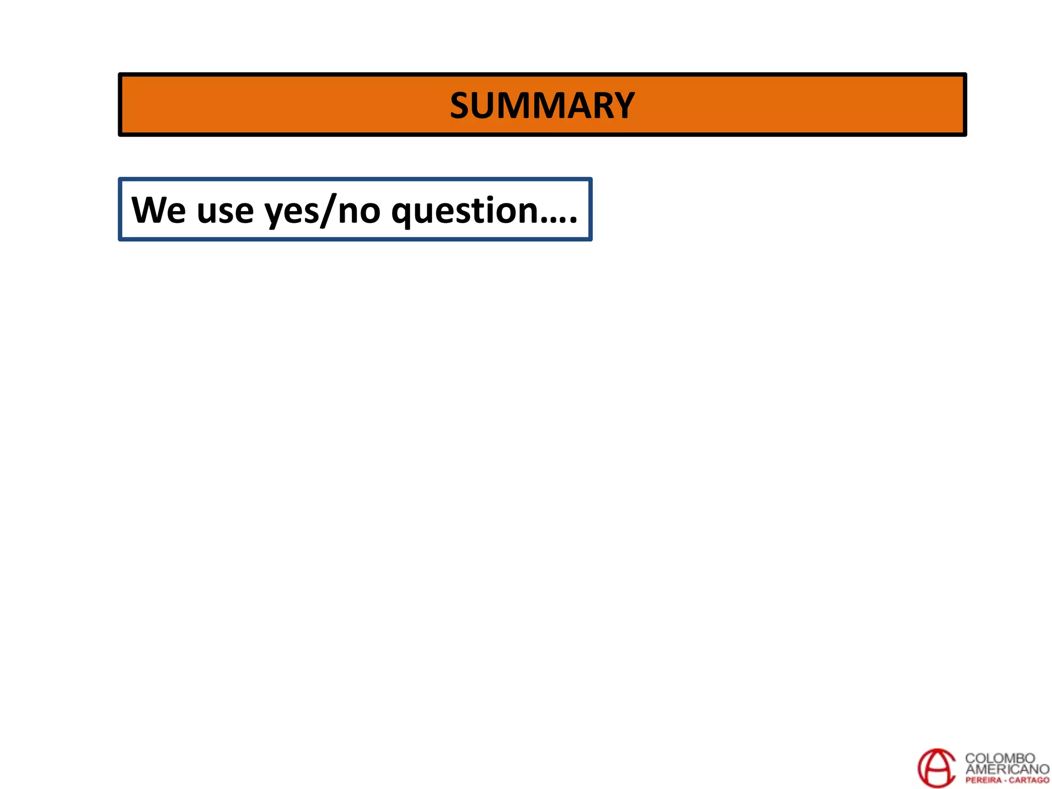 SUMMARY
We use yes/no question….
 
