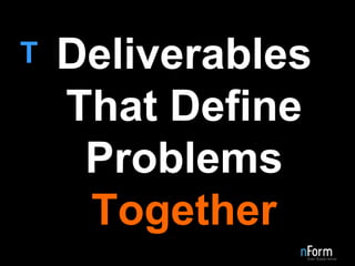 Deliverables   That Define   Problems Together  