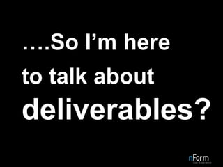 … .So I’m here to talk about   deliverables? 