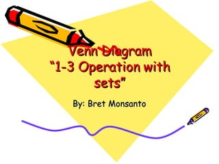 Venn Diagram “1-3 Operation with sets” By: Bret Monsanto 