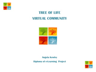TREE OF LIFE VIRTUAL COMMUNITY Angela Kewley Diploma of e-Learning  Project 
